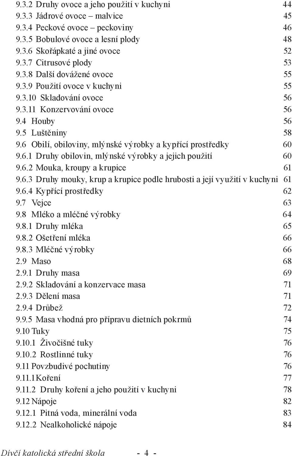 6 Obilí, obiloviny, mlýnské výrobky a kypřící prostředky 60 9.6.1 Druhy obilovin, mlýnské výrobky a jejich použití 60 9.6.2 Mouka, kroupy a krupice 61 9.6.3 Druhy mouky, krup a krupice podle hrubosti a její využití v kuchyni 61 9.