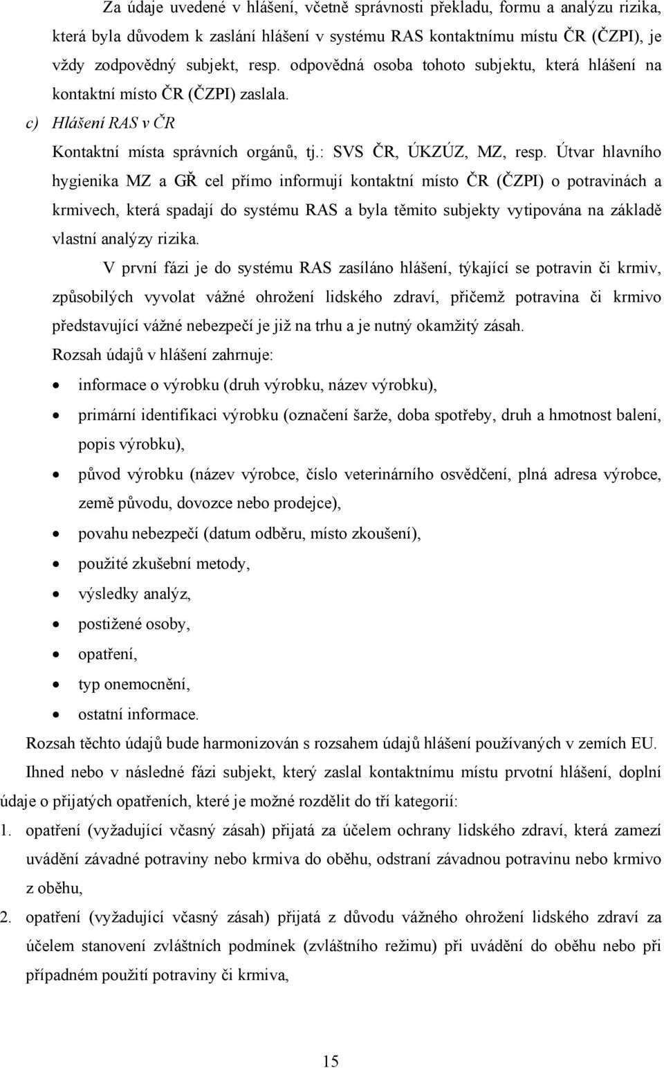 Útvar hlavního hygienika MZ a GŘ cel přímo informují kontaktní místo ČR (ČZPI) o potravinách a krmivech, která spadají do systému RAS a byla těmito subjekty vytipována na základě vlastní analýzy