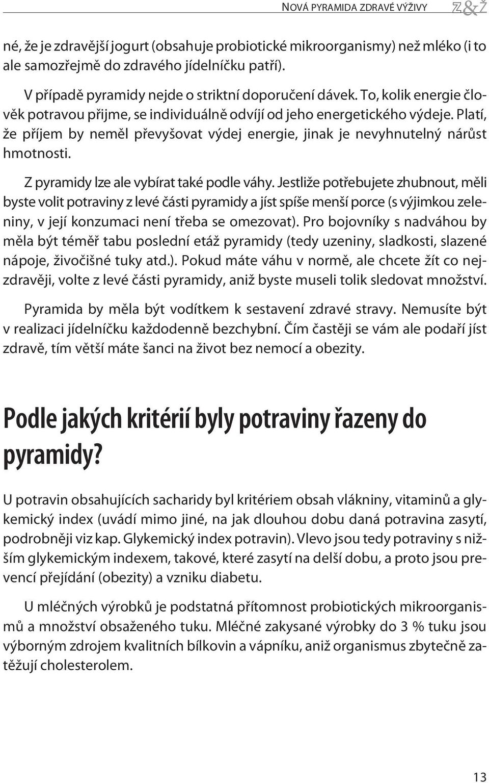 Platí, že příjem by neměl převyšovat výdej energie, jinak je nevyhnutelný nárůst hmotnosti. Z pyramidy lze ale vybírat také podle váhy.