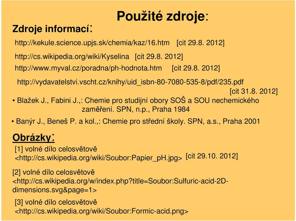 ,: Chemie pro studijní obory SOŠ a SOU nechemického zaměření. SPN, n.p., Praha 1984 Banýr J., Beneš P. a kol.,: Chemie pro střední školy. SPN, a.s., Praha 2001 [1] volné dílo celosvětově <http://cs.