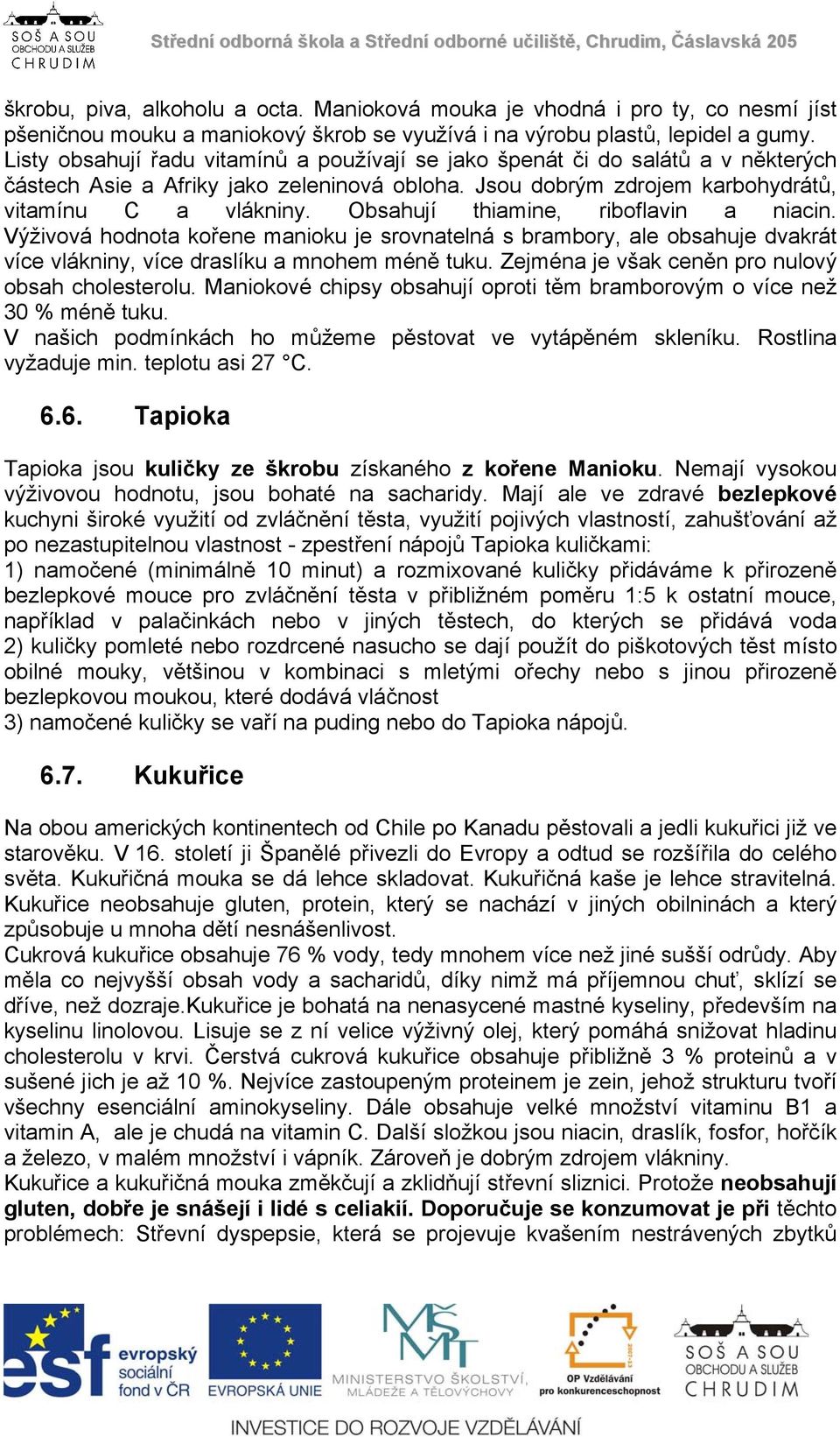 Obsahují thiamine, riboflavin a niacin. Výživová hodnota kořene manioku je srovnatelná s brambory, ale obsahuje dvakrát více vlákniny, více draslíku a mnohem méně tuku.