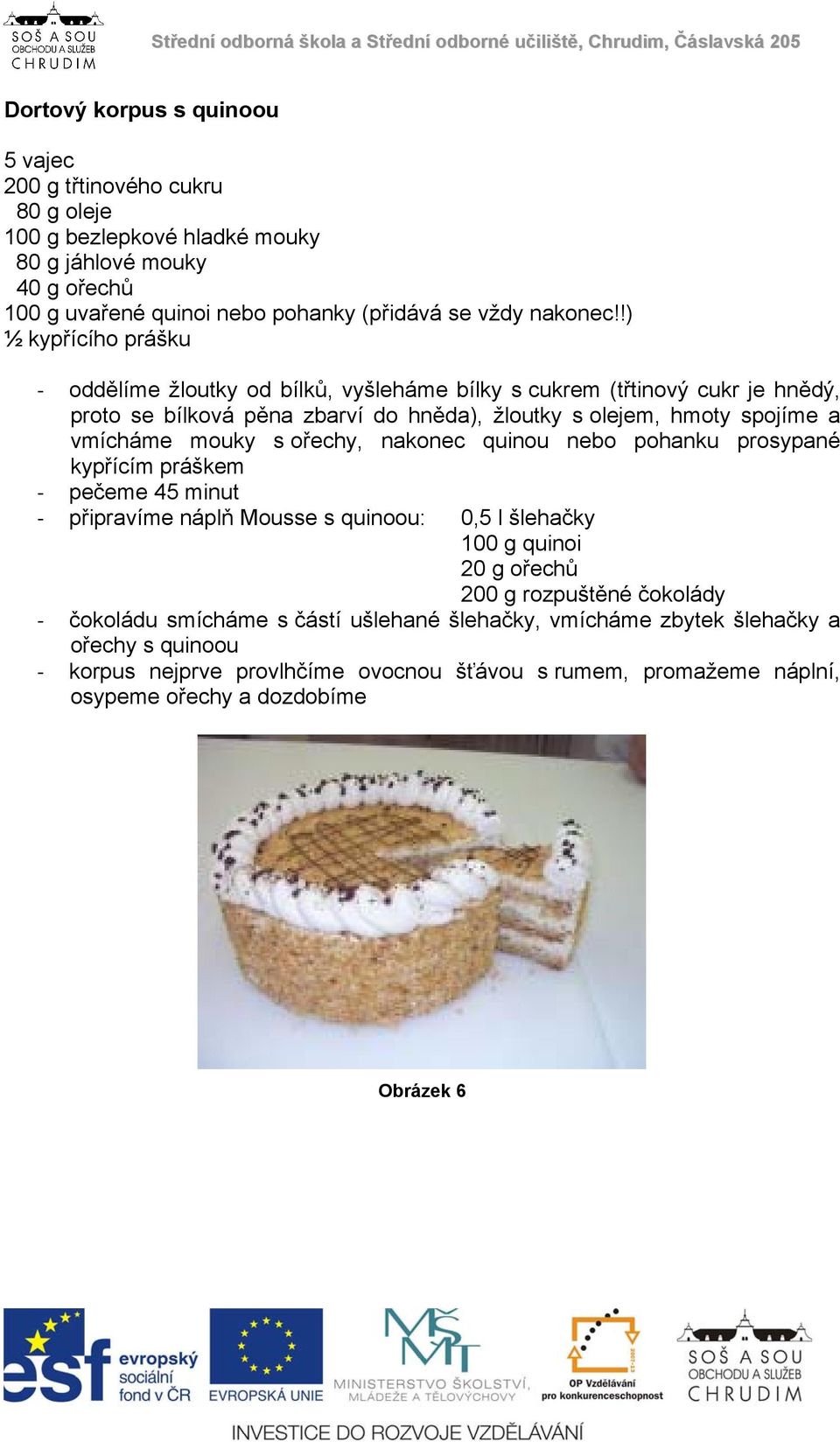 s ořechy, nakonec quinou nebo pohanku prosypané kypřícím práškem pečeme 45 minut připravíme náplň Mousse s quinoou: 0,5 l šlehačky 100 g quinoi 20 g ořechů 200 g rozpuštěné čokolády