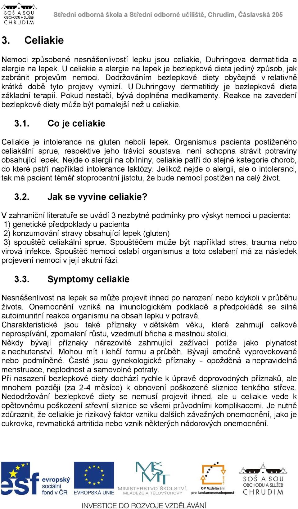 U Duhringovy dermatitidy je bezlepková dieta základní terapií. Pokud nestačí, bývá doplněna medikamenty. Reakce na zavedení bezlepkové diety může být pomalejší než u celiakie. 3.1.