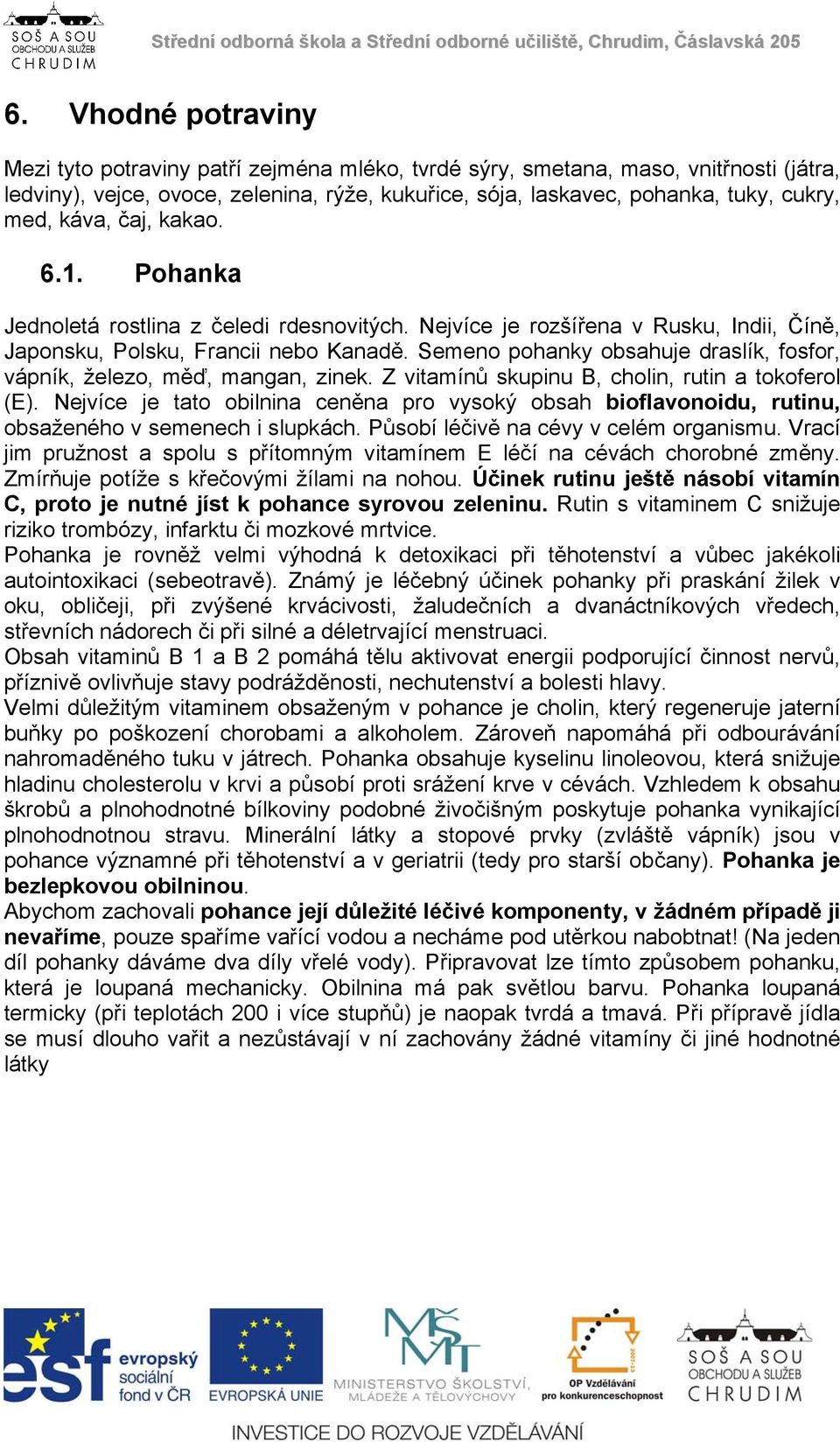 Semeno pohanky obsahuje draslík, fosfor, vápník, železo, měď, mangan, zinek. Z vitamínů skupinu B, cholin, rutin a tokoferol (E).