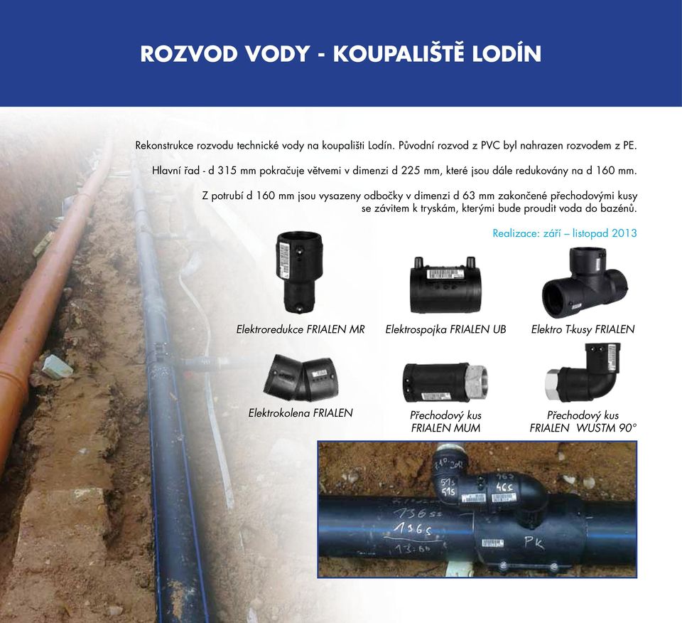 Z potrubí d 160 mm jsou vysazeny odbočky v dimenzi d 63 mm zakončené přechodovými kusy se závitem k tryskám, kterými bude proudit voda do