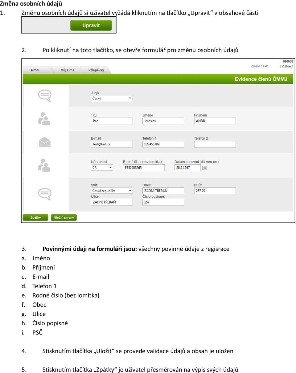 Povinnými údaji na formuláři jsou: všechny povinné údaje z regisrace a. Jméno b. Příjmení c. E-mail d. Telefon 1 e.