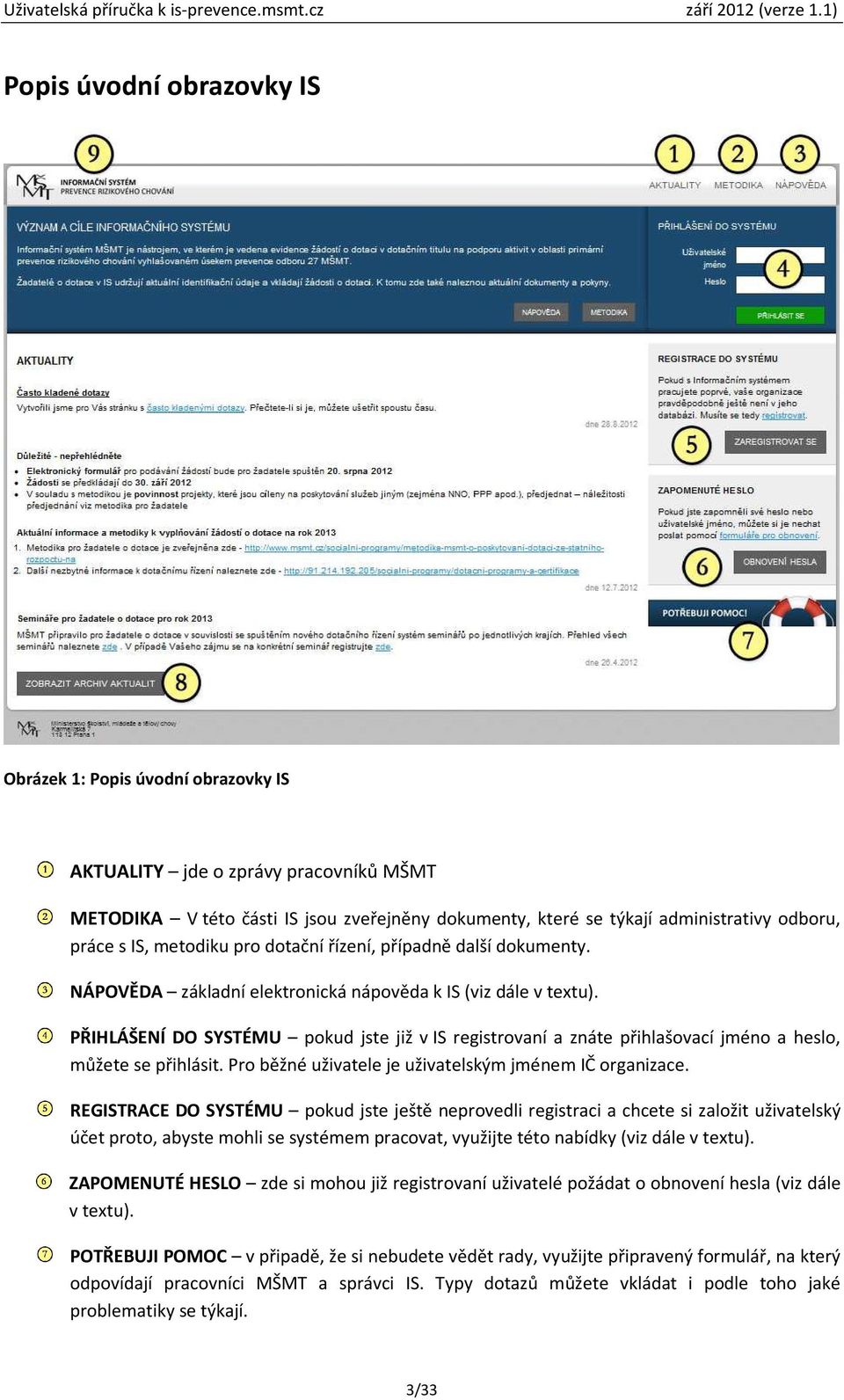 PŘIHLÁŠENÍ DO SYSTÉMU pokud jste již v IS registrovaní a znáte přihlašovací jméno a heslo, můžete se přihlásit. Pro běžné uživatele je uživatelským jménem IČ organizace.