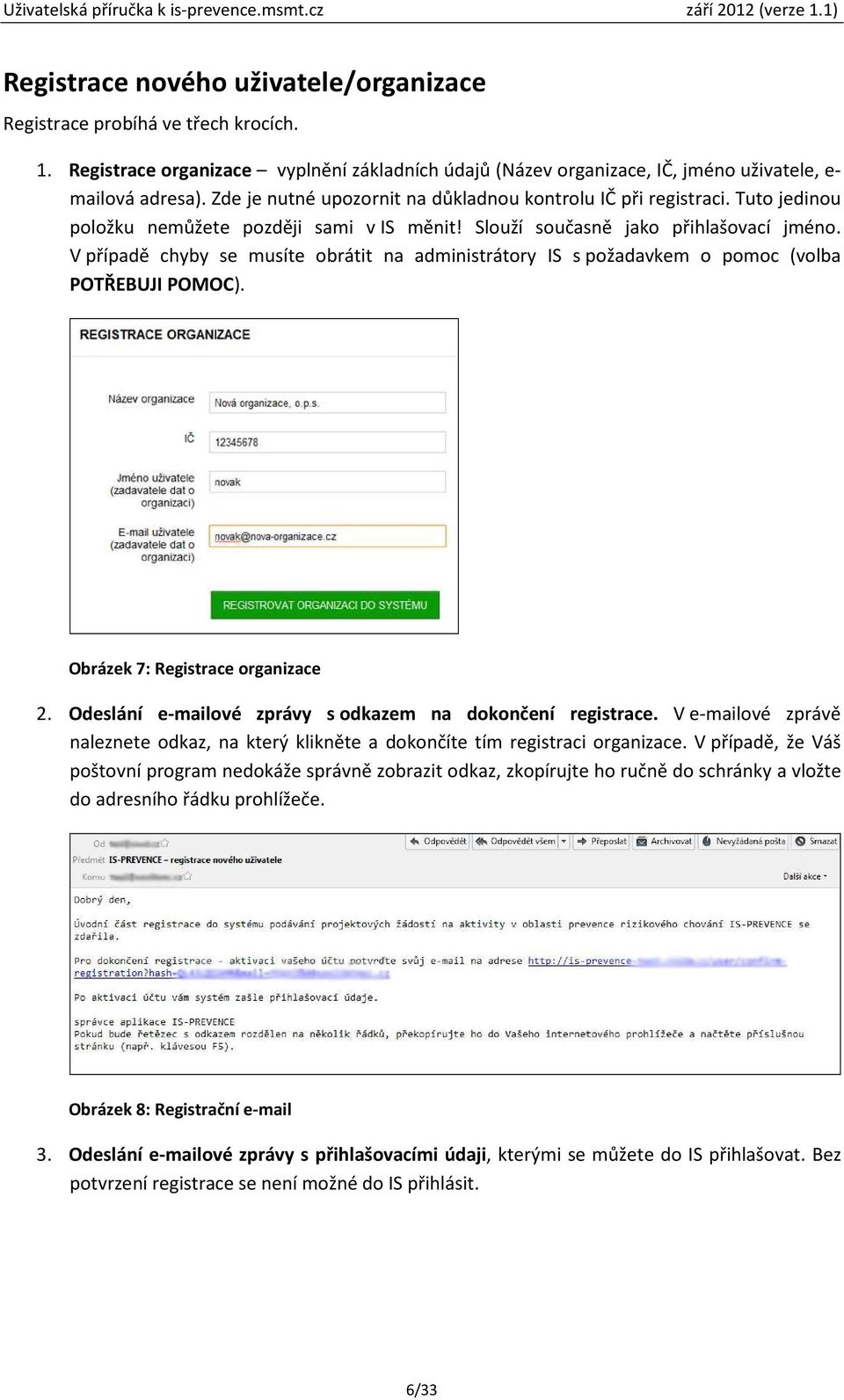 V případě chyby se musíte obrátit na administrátory IS s požadavkem o pomoc (volba POTŘEBUJI POMOC). Obrázek 7: Registrace organizace 2. Odeslání e-mailové zprávy s odkazem na dokončení registrace.