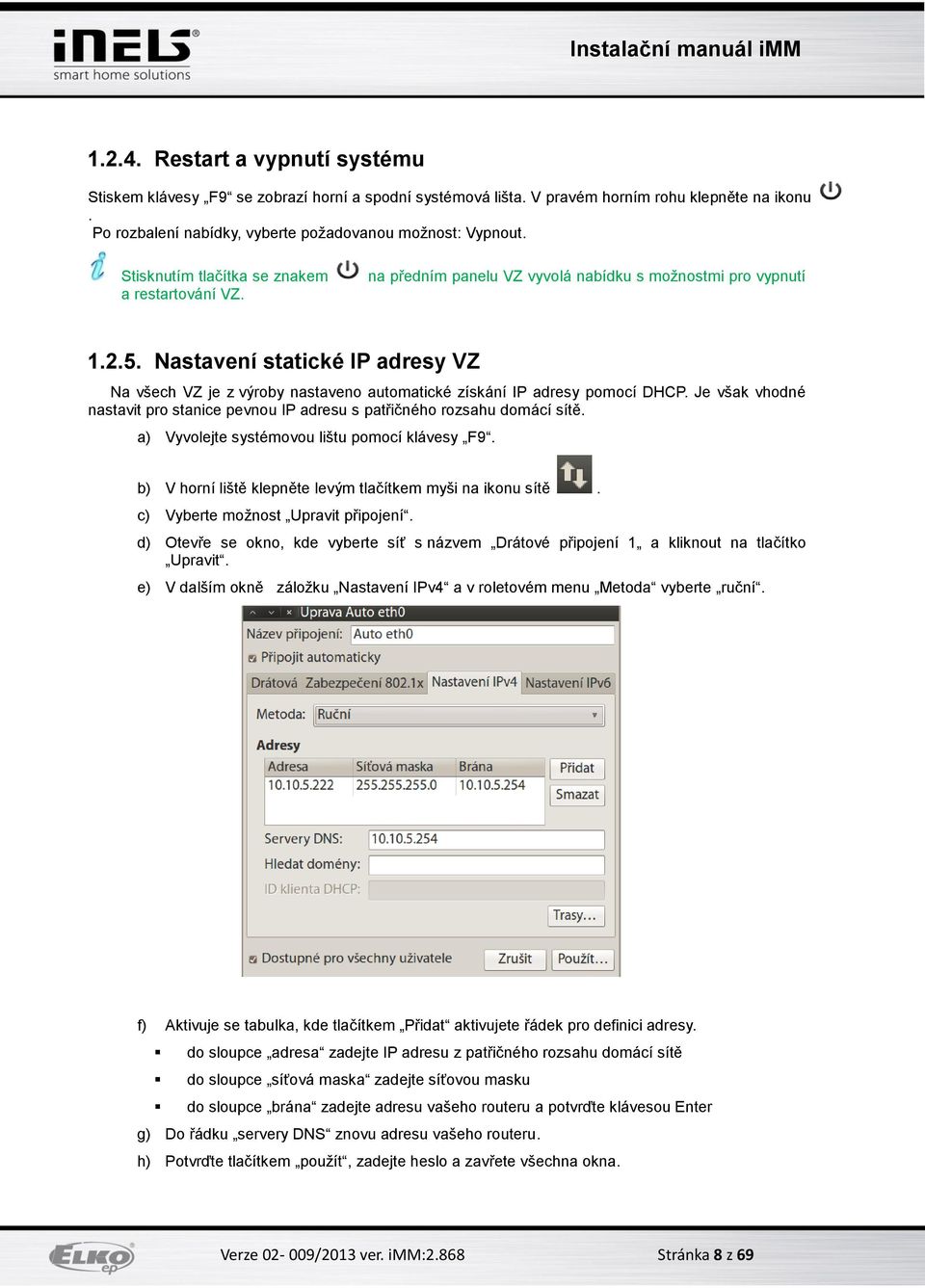 Nastavení statické IP adresy VZ Na všech VZ je z výroby nastaveno automatické získání IP adresy pomocí DHCP. Je však vhodné nastavit pro stanice pevnou IP adresu s patřičného rozsahu domácí sítě.