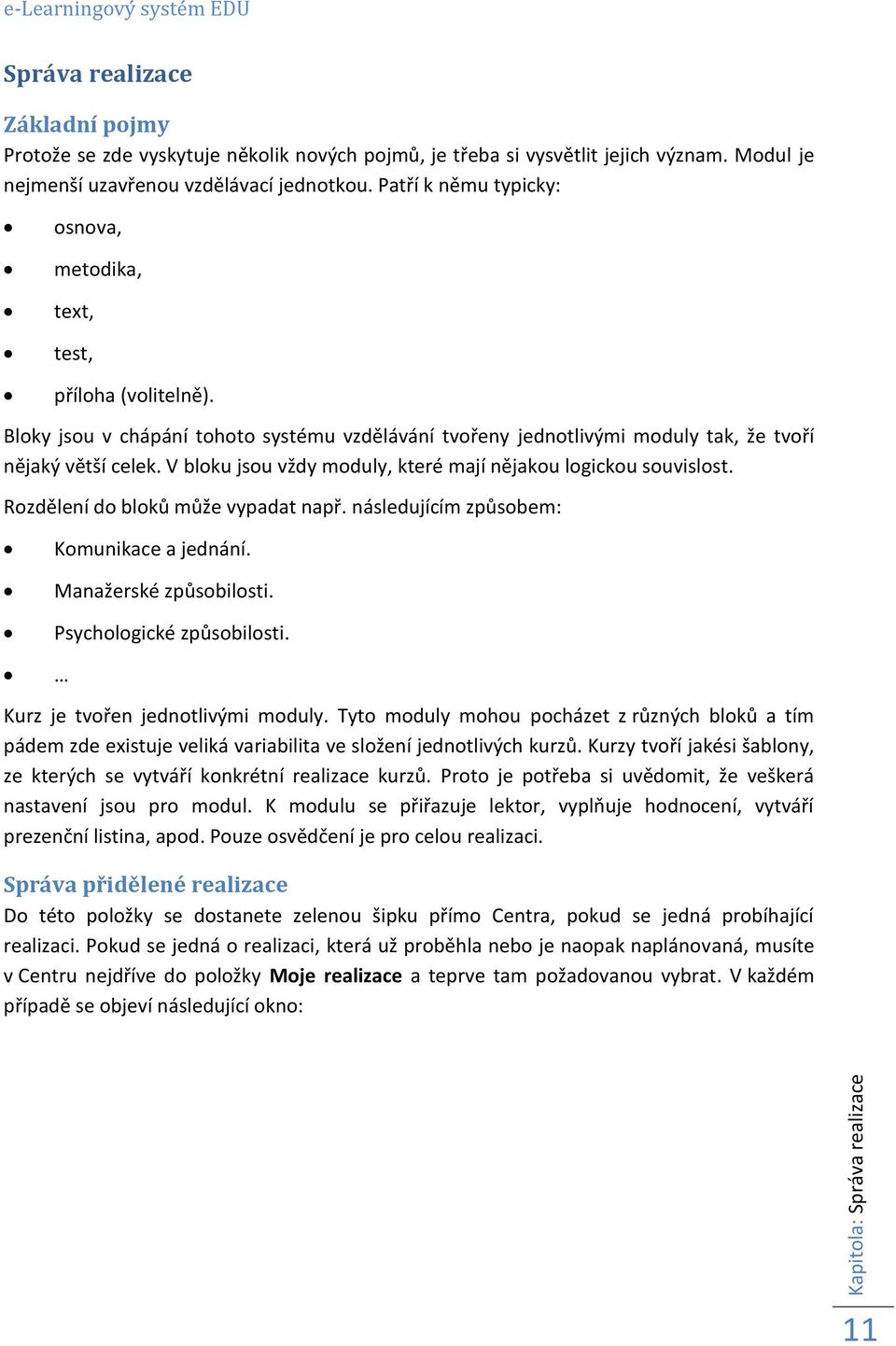 V bloku jsou vždy moduly, které mají nějakou logickou souvislost. Rozdělení do bloků může vypadat např. následujícím způsobem: Komunikace a jednání. Manažerské způsobilosti.