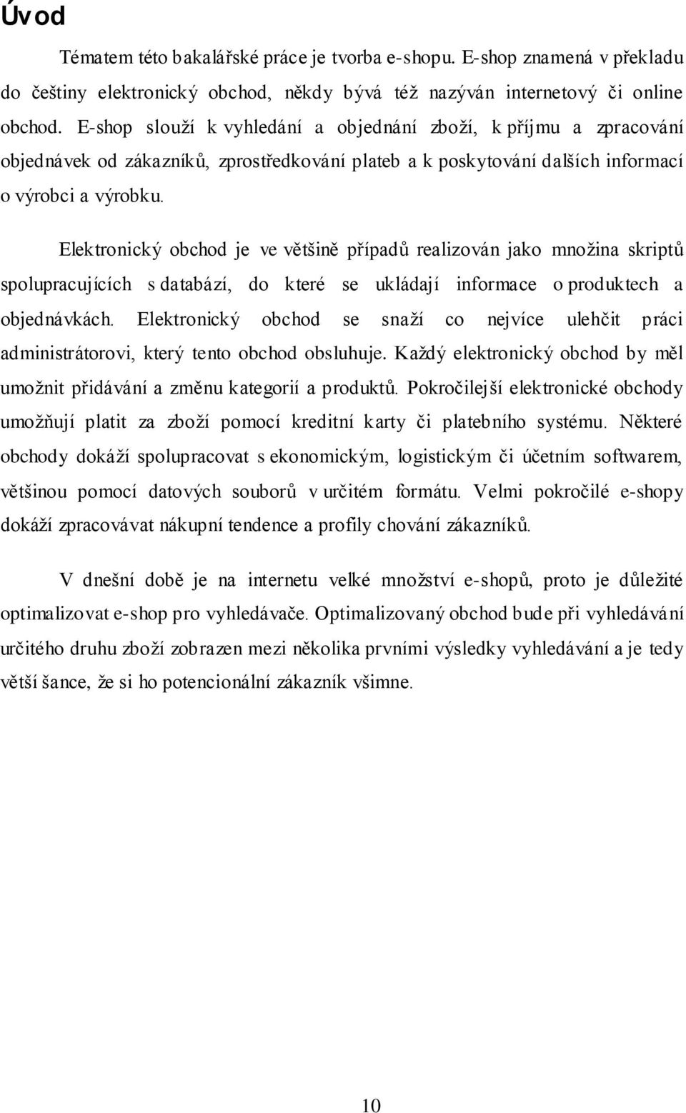 Elektronický obchod je ve většině případů realizován jako množina skriptů spolupracujících s databází, do které se ukládají informace o produktech a objednávkách.