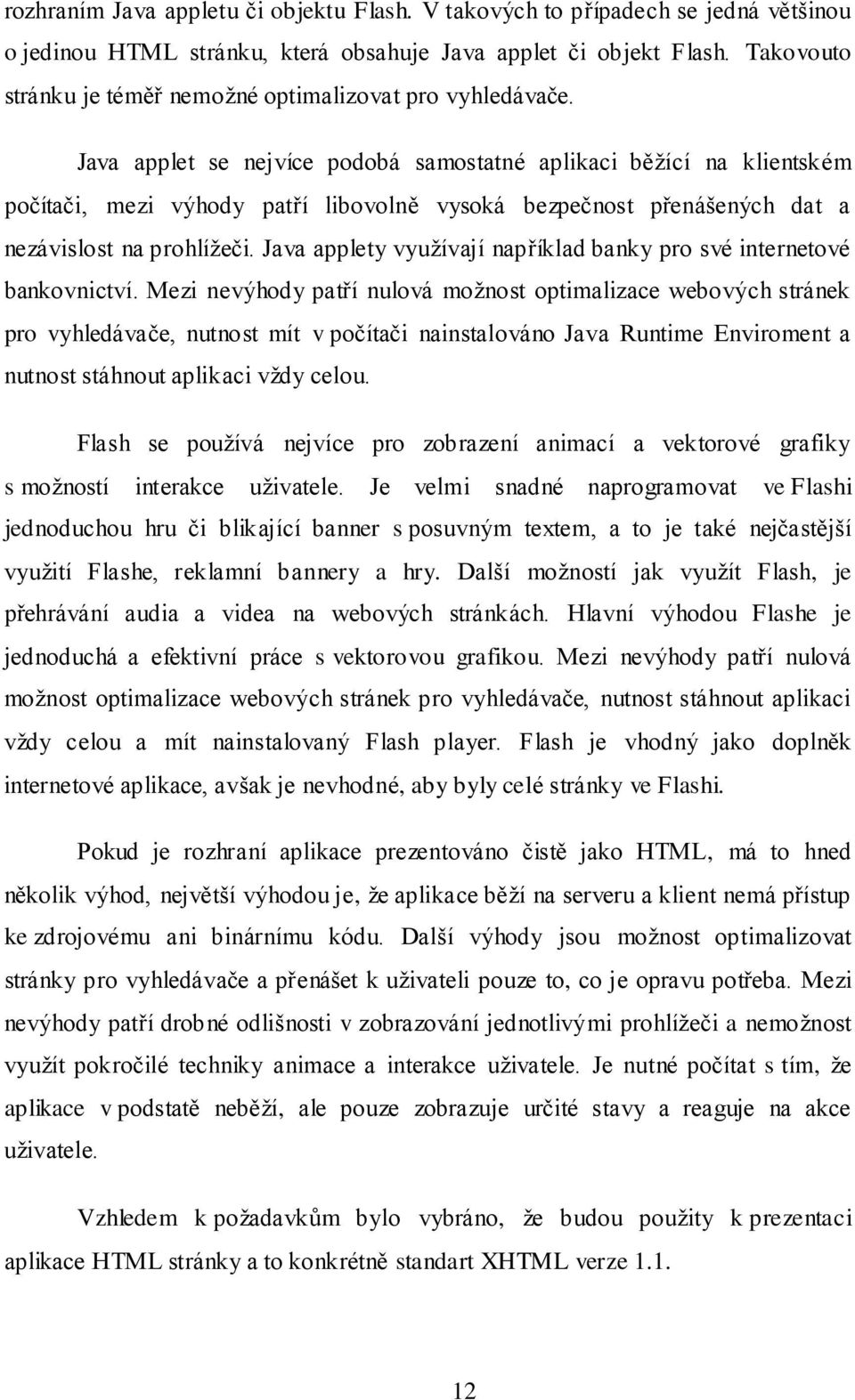 Java applet se nejvíce podobá samostatné aplikaci běžící na klientském počítači, mezi výhody patří libovolně vysoká bezpečnost přenášených dat a nezávislost na prohlížeči.