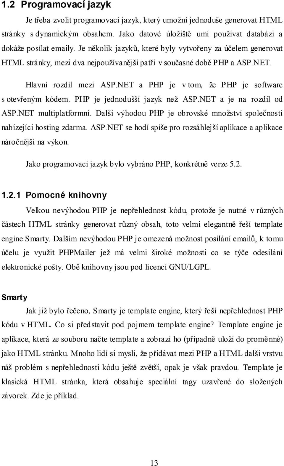 NET a PHP je v tom, že PHP je software s otevřeným kódem. PHP je jednodušší jazyk než ASP.NET a je na rozdíl od ASP.NET multiplatformní.