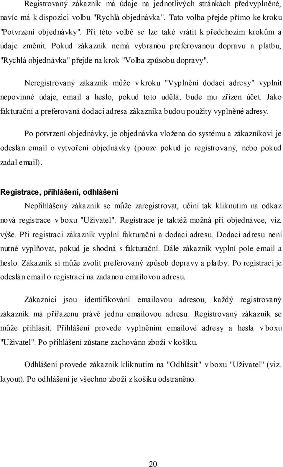 Neregistrovaný zákazník může v kroku "Vyplnění dodací adresy" vyplnit nepovinné údaje, email a heslo, pokud toto udělá, bude mu zřízen účet.