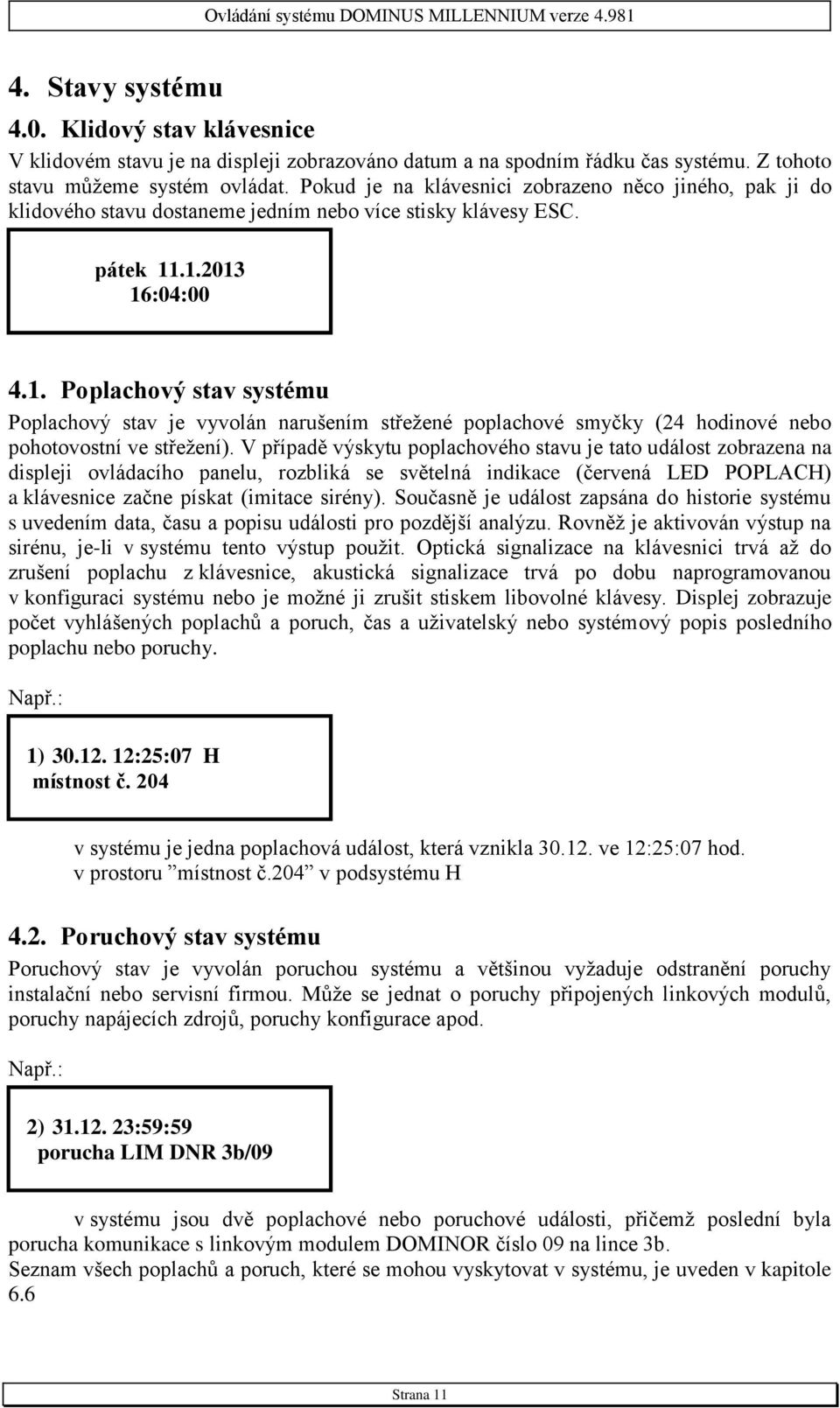 .1.2013 16:04:00 4.1. Poplachový stav systému Poplachový stav je vyvolán narušením střežené poplachové smyčky (24 hodinové nebo pohotovostní ve střežení).