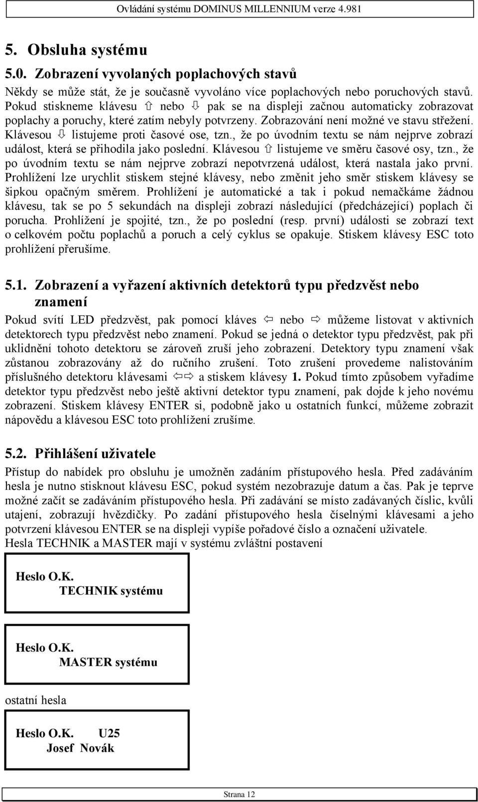 Klávesou listujeme proti časové ose, tzn., že po úvodním textu se nám nejprve zobrazí událost, která se přihodila jako poslední. Klávesou listujeme ve směru časové osy, tzn.