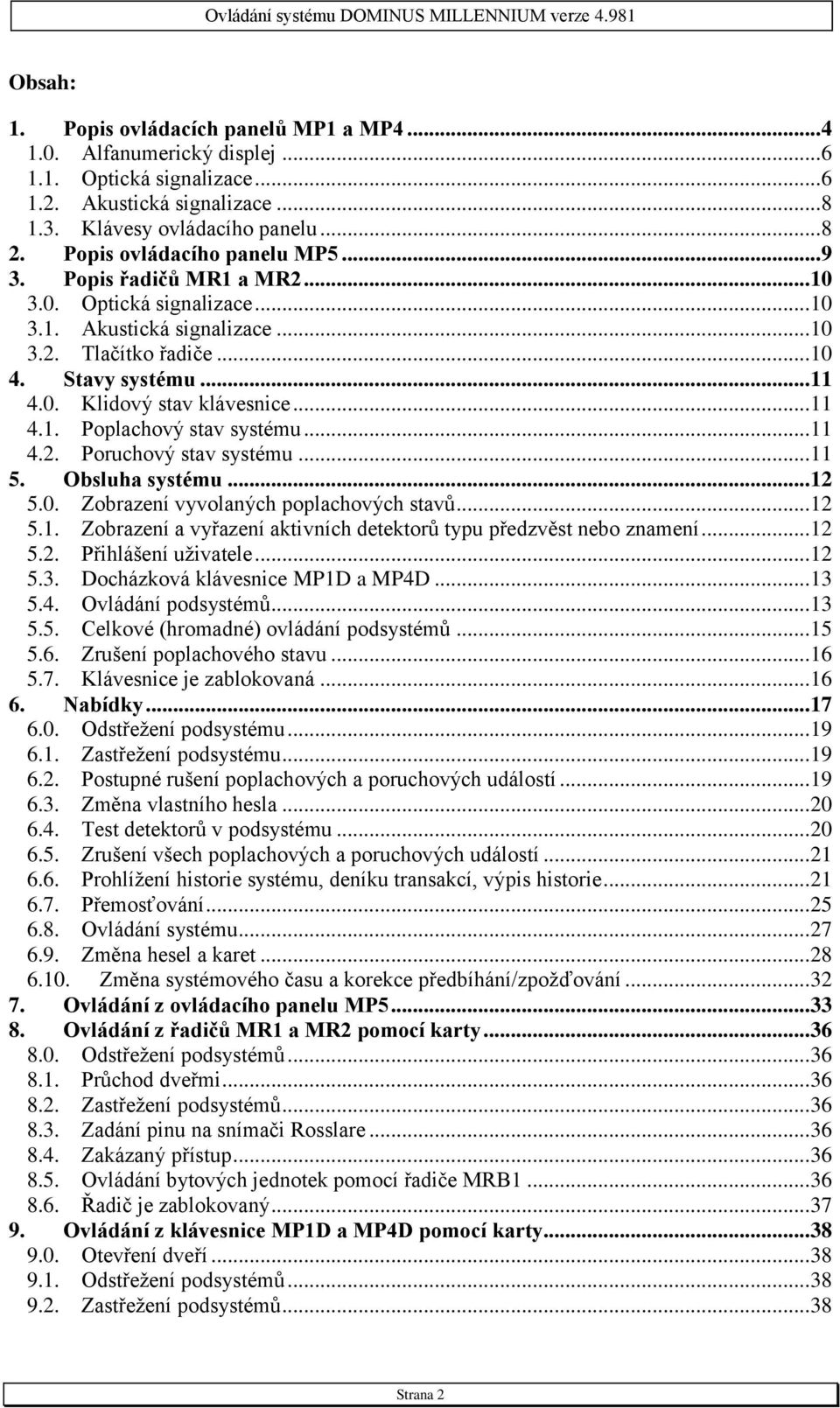 .. 11 4.1. Poplachový stav systému... 11 4.2. Poruchový stav systému... 11 5. Obsluha systému... 12 5.0. Zobrazení vyvolaných poplachových stavů... 12 5.1. Zobrazení a vyřazení aktivních detektorů typu předzvěst nebo znamení.