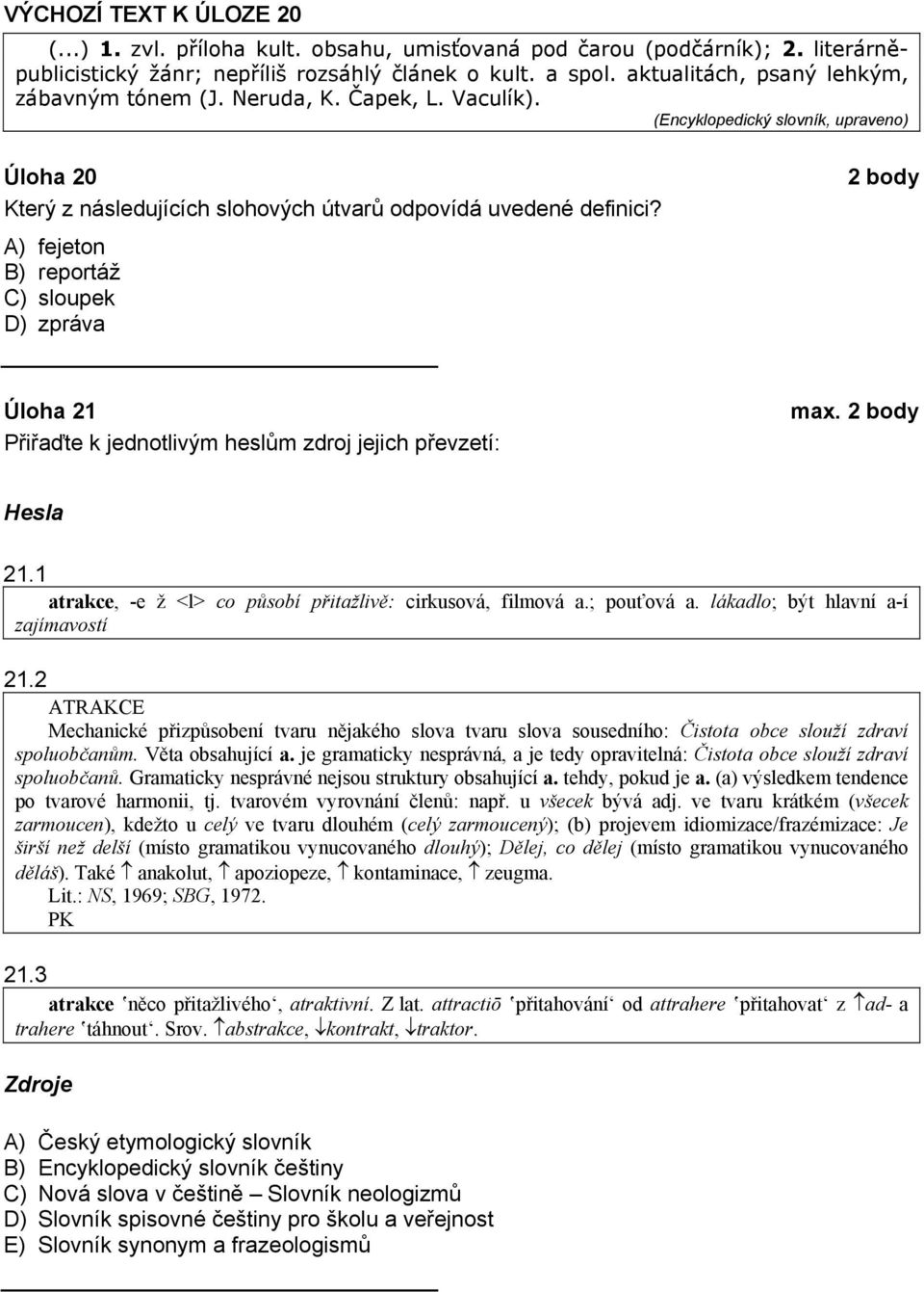 A) fejeton B) reportáž C) sloupek D) zpráva Úloha 21 Přiřaďte k jednotlivým heslům zdroj jejich převzetí: max. Hesla 21.1 atrakce, -e ž <l> co působí přitažlivě: cirkusová, filmová a.; pouťová a.