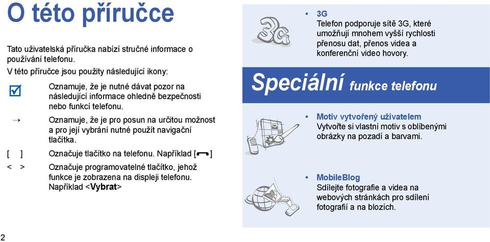 Oznamuje, že je pro posun na určitou možnost a pro její vybrání nutné použít navigační tlačítka. [ ] Označuje tlačítko na telefonu.