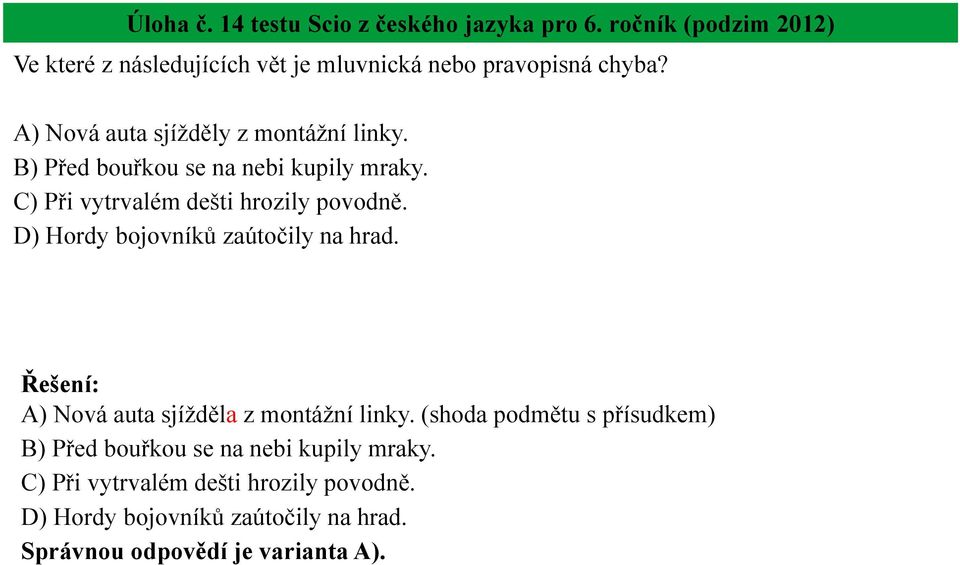 B) Před bouřkou se na nebi kupily mraky. C) Při vytrvalém dešti hrozily povodně. D) Hordy bojovníků zaútočily na hrad.