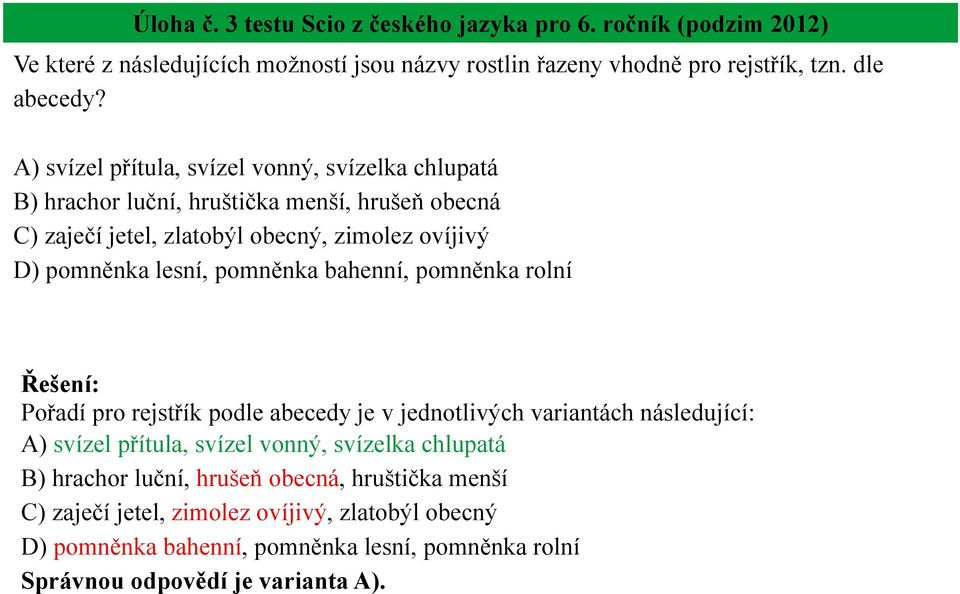 pomněnka bahenní, pomněnka rolní Pořadí pro rejstřík podle abecedy je v jednotlivých variantách následující: A) svízel přítula, svízel vonný, svízelka chlupatá B)