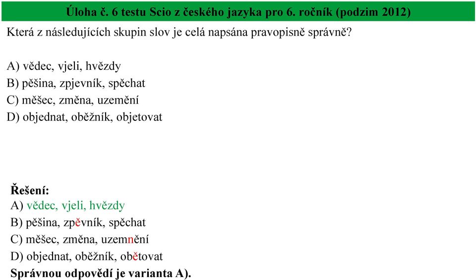 A) vědec, vjeli, hvězdy B) pěšina, zpjevník, spěchat C) měšec, změna, uzemění D) objednat,