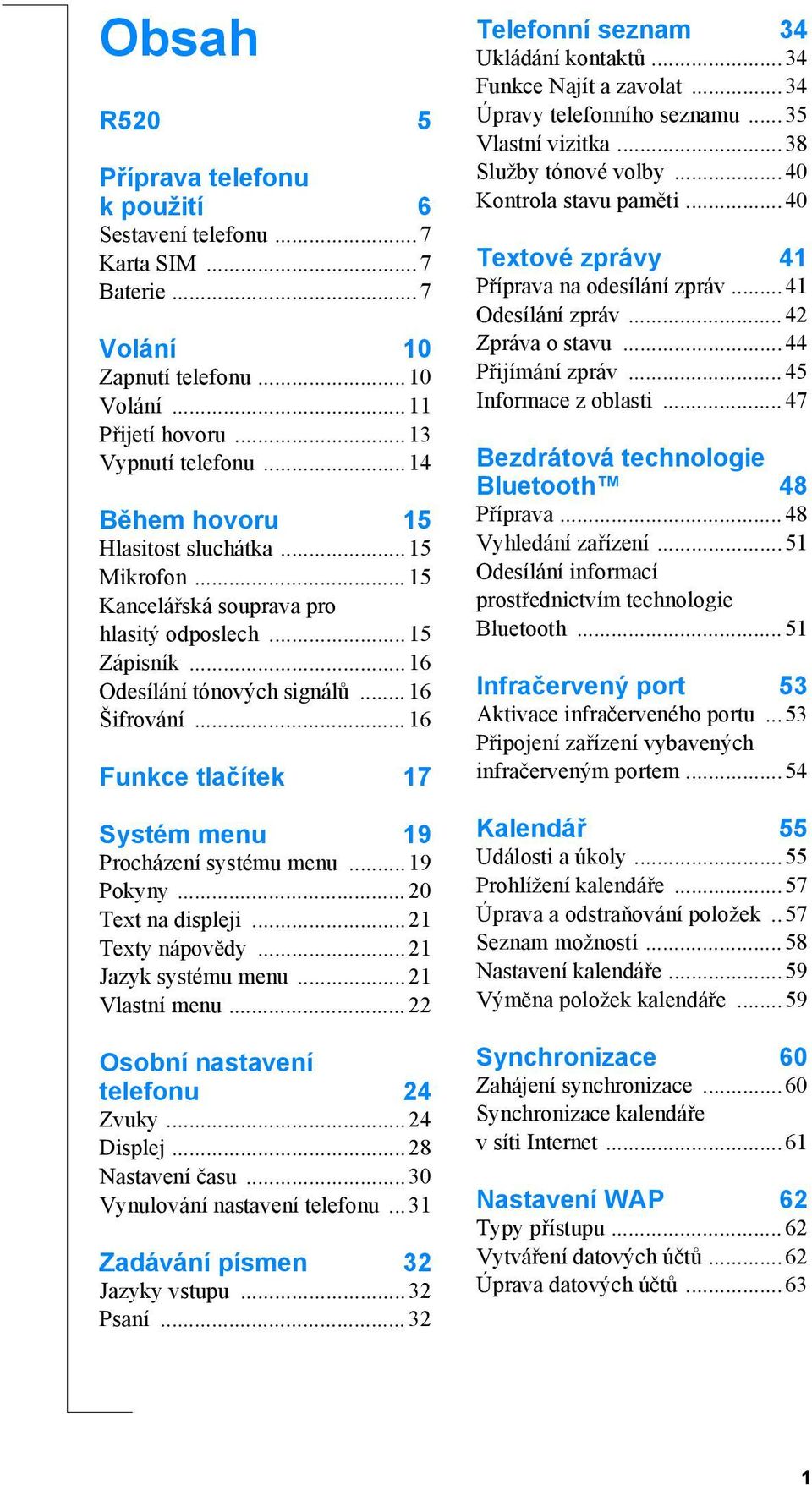 .. 16 Funkce tlačítek 17 Systém menu 19 Procházení systému menu...19 Pokyny... 20 Text na displeji...21 Texty nápovědy...21 Jazyk systému menu...21 Vlastní menu... 22 Osobní nastavení telefonu 24 Zvuky.