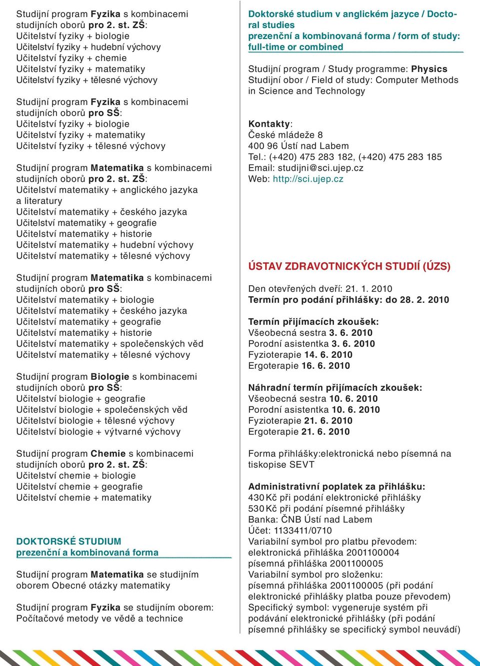 ZŠ: Učitelství fyziky + biologie Učitelství fyziky + hudební výchovy Učitelství fyziky + chemie Učitelství fyziky + matematiky Učitelství fyziky + tělesné výchovy dijních oborů pro SŠ: Učitelství