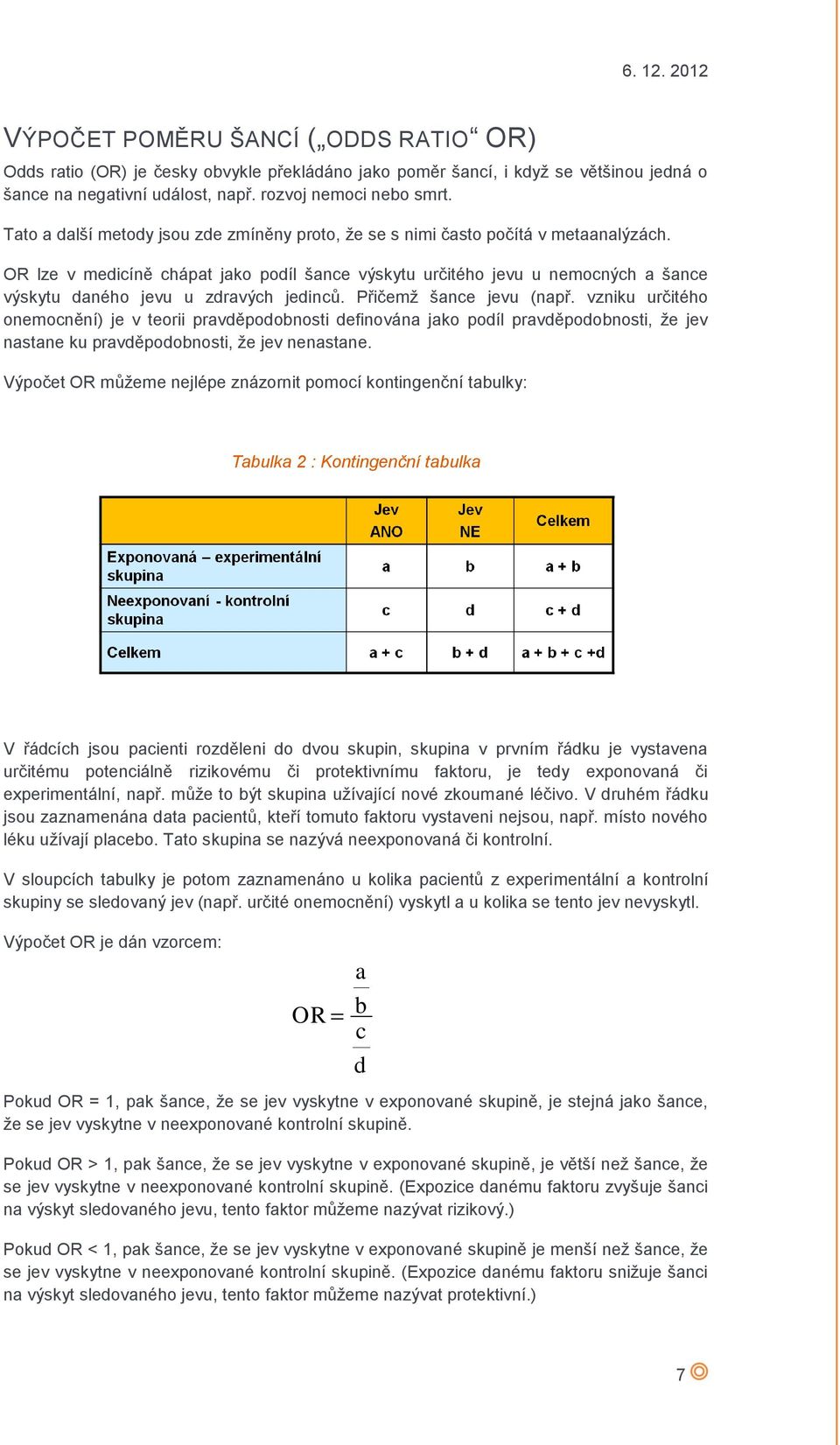 OR lze v medicíně chápat jako podíl šance výskytu určitého jevu u nemocných a šance výskytu daného jevu u zdravých jedinců. Přičemž šance jevu (např.