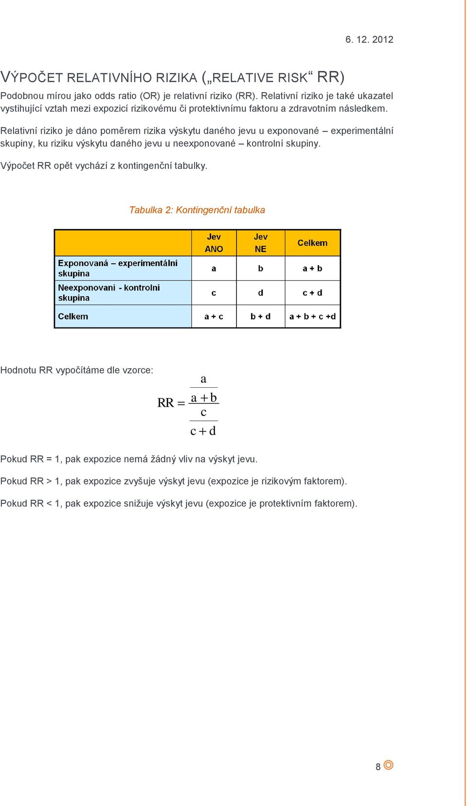 Relativní riziko je dáno poměrem rizika výskytu daného jevu u exponované experimentální skupiny, ku riziku výskytu daného jevu u neexponované kontrolní skupiny.