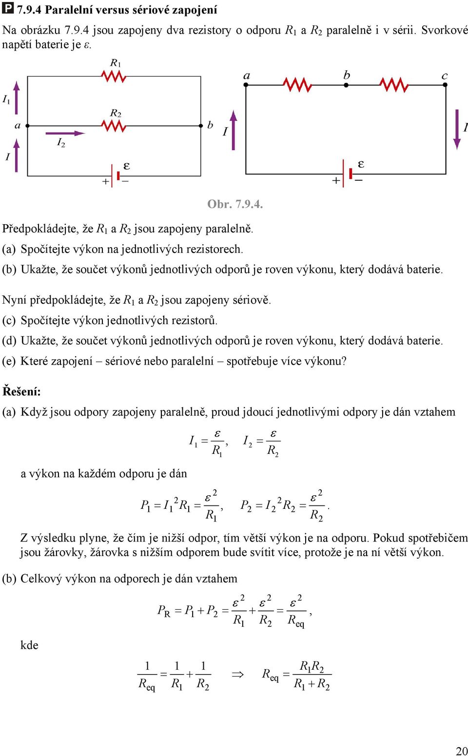 (c) Spočítejte výkon jednotlivých rezistorů. (d) Ukažte, že součet výkonů jednotlivých odporů je roven výkonu, který dodává baterie. (e) Které zapojení sériové nebo paralelní spotřebuje více výkonu?