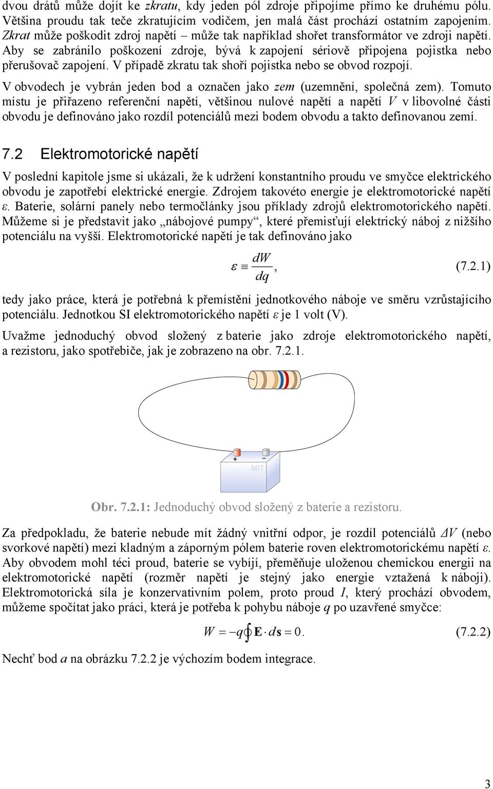 V případě zkratu tak shoří pojistka nebo se obvod rozpojí. V obvodech je vybrán jeden bod a označen jako zem (uzemnění, společná zem).