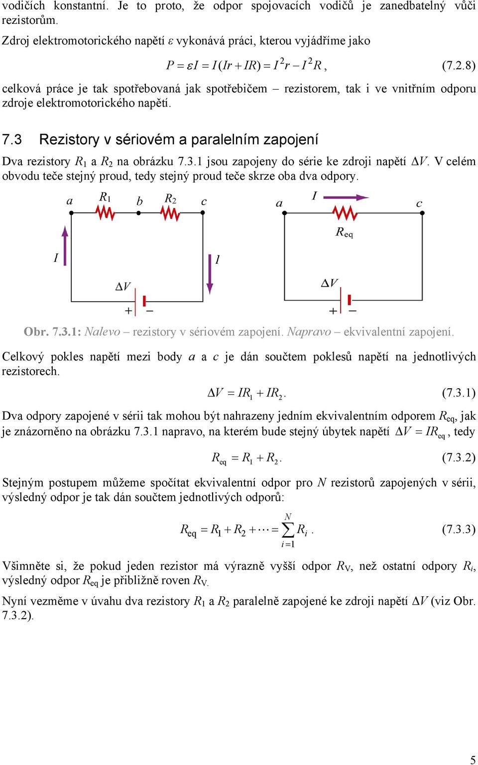 3. jsou zapojeny do série ke zdroji napětí V. V celém obvodu teče stejný proud, tedy stejný proud teče skrze oba dva odpory. Obr. 7.3.: Nalevo rezistory v sériovém zapojení.