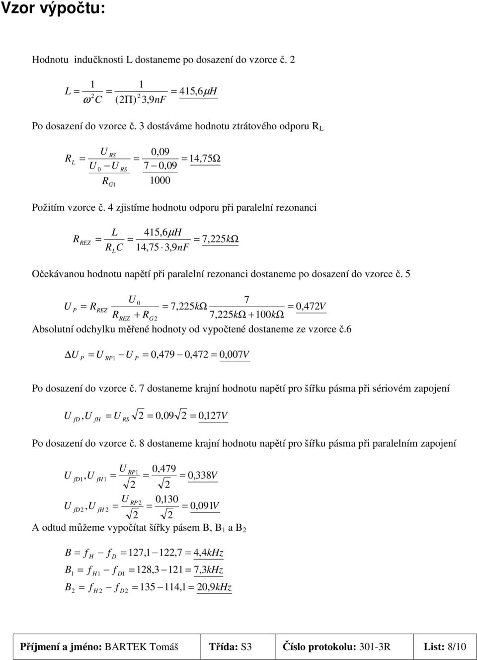 4 zjistíme hodnotu odporu při paralelní rezonanci R L 415,6µ H = = = 7, kω R C 14,75 3,9nF 225 REZ L Očekávanou hodnotu napětí při paralelní rezonanci dostaneme po dosazení do vzorce č.