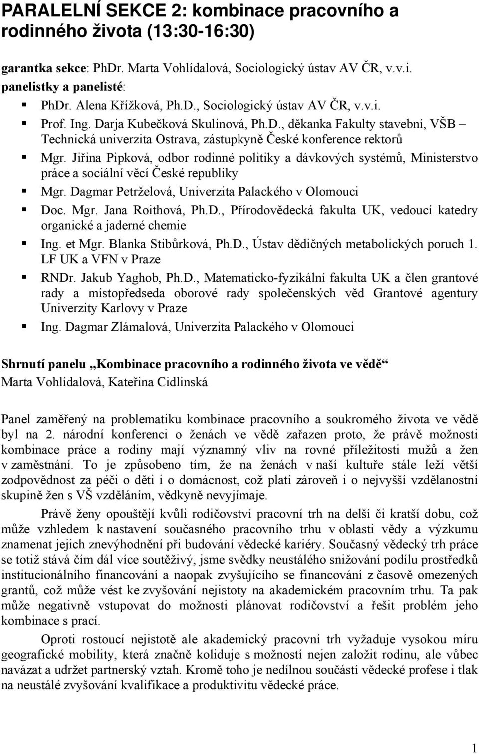 Jiřina Pipková, odbor rodinné politiky a dávkových systémů, Ministerstvo práce a sociální věcí České republiky Mgr. Dagmar Petrželová, Univerzita Palackého v Olomouci Doc. Mgr. Jana Roithová, Ph.D., Přírodovědecká fakulta UK, vedoucí katedry organické a jaderné chemie Ing.