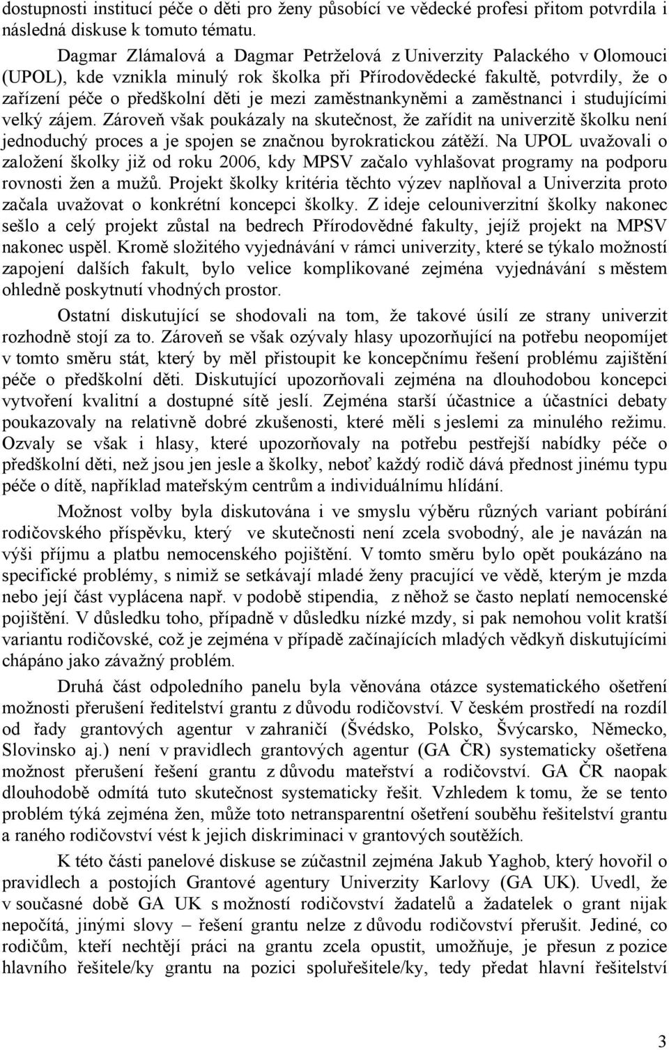 zaměstnankyněmi a zaměstnanci i studujícími velký zájem. Zároveň však poukázaly na skutečnost, že zařídit na univerzitě školku není jednoduchý proces a je spojen se značnou byrokratickou zátěží.