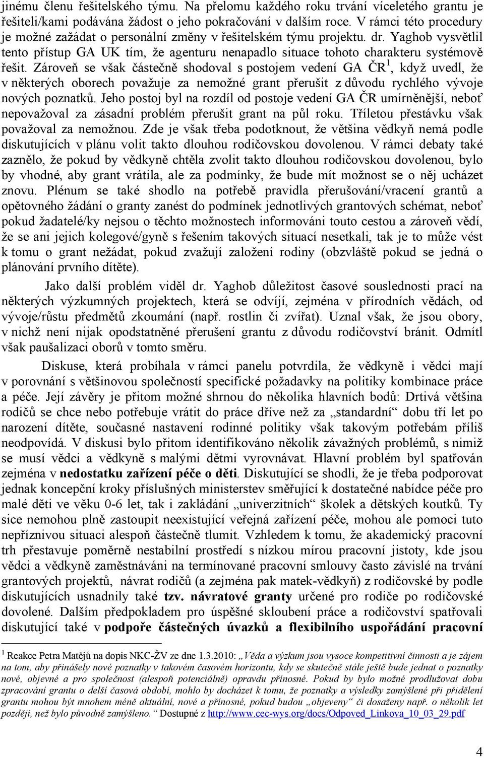 Zároveň se však částečně shodoval s postojem vedení GA ČR 1, když uvedl, že v některých oborech považuje za nemožné grant přerušit z důvodu rychlého vývoje nových poznatků.