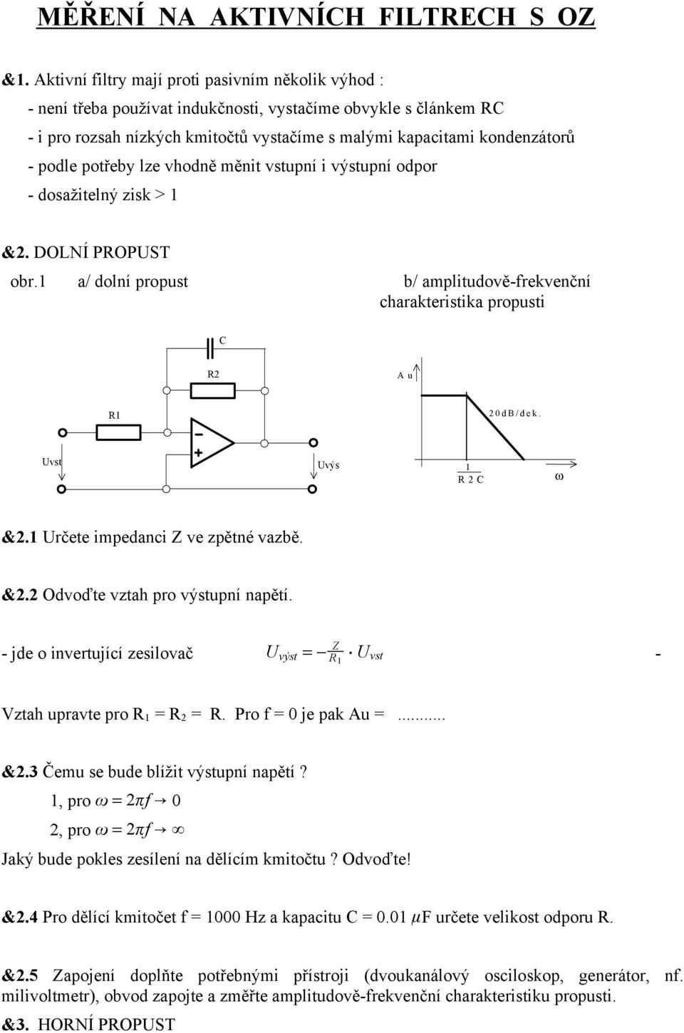 potřeby lze vhodně měnit vstupní i výstupní odpor - dosažitelný zisk > 1 &2. DOLNÍ PROPST obr.1 a/ dolní propust b/ amplitudově-frekvenční charakteristika propusti C R2 Au R1 20dB/dek.