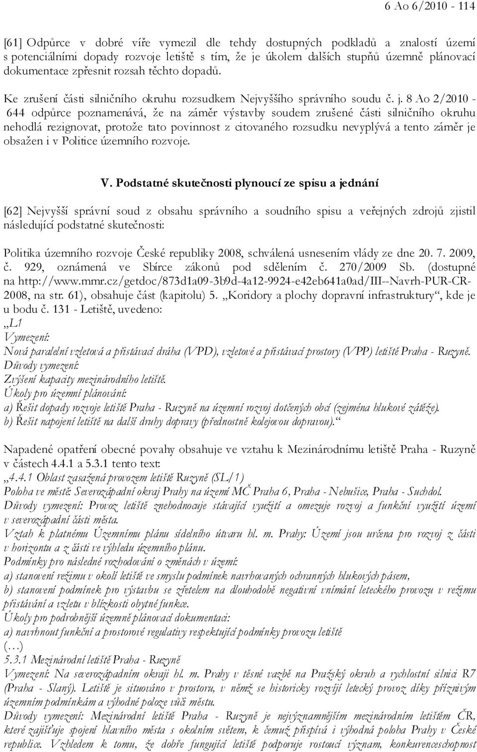 8 Ao 2/2010-644 odpůrce poznamenává, že na záměr výstavby soudem zrušené části silničního okruhu nehodlá rezignovat, protože tato povinnost z citovaného rozsudku nevyplývá a tento záměr je obsažen i