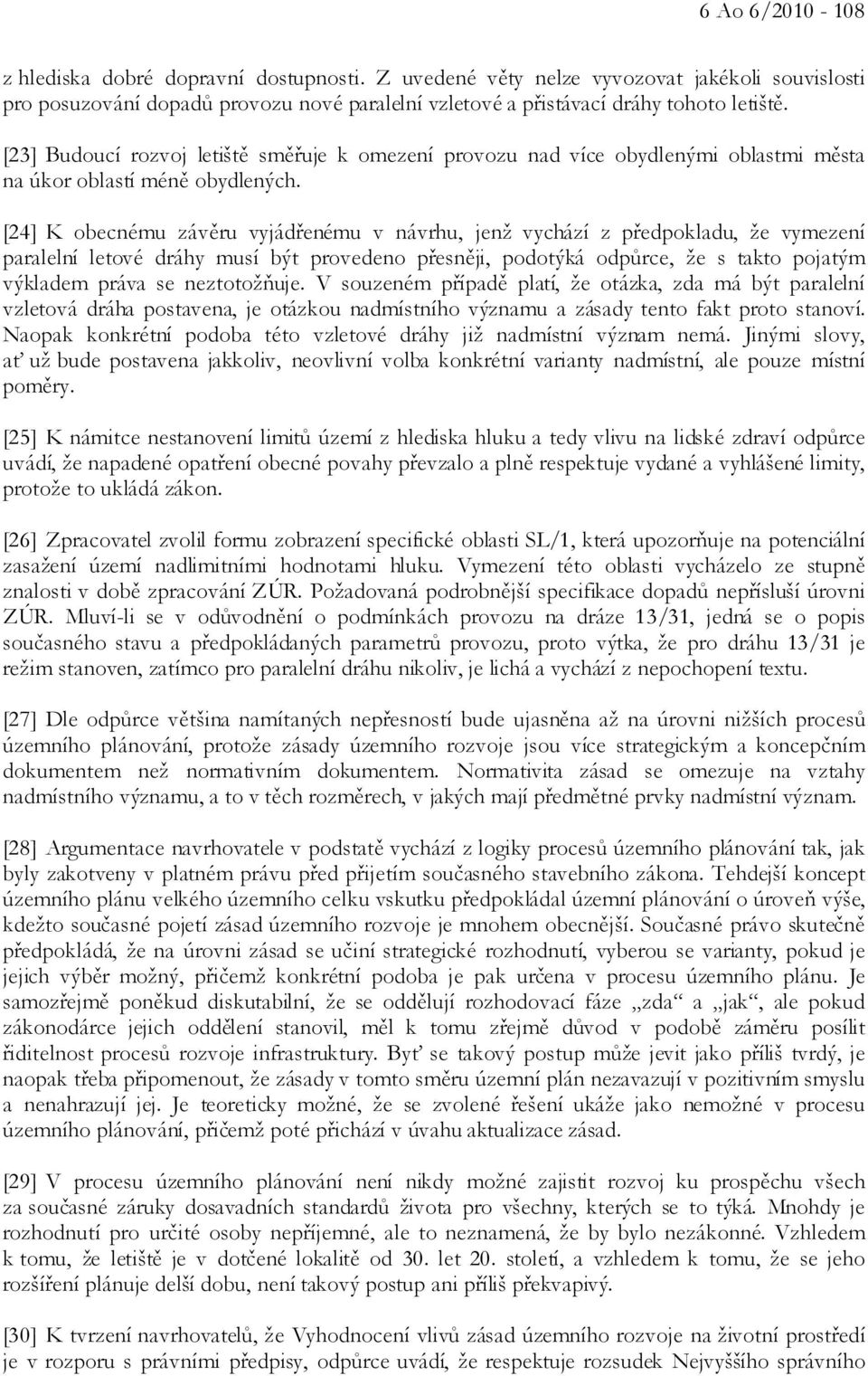 [24] K obecnému závěru vyjádřenému v návrhu, jenž vychází z předpokladu, že vymezení paralelní letové dráhy musí být provedeno přesněji, podotýká odpůrce, že s takto pojatým výkladem práva se