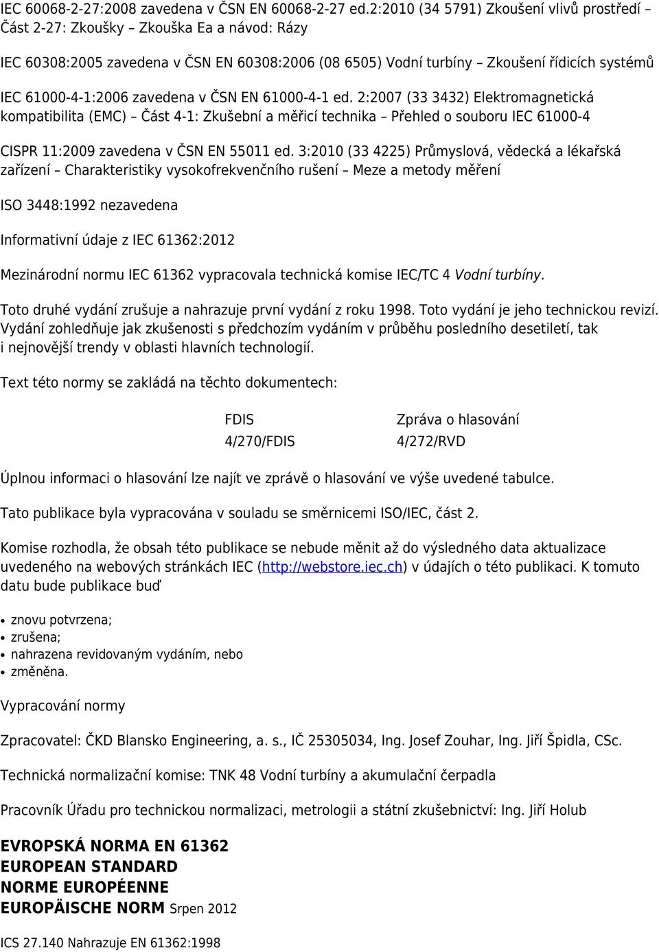 zavedena v ČSN EN 61000-4-1 ed. 2:2007 (33 3432) Elektromagnetická kompatibilita (EMC) Část 4-1: Zkušební a měřicí technika Přehled o souboru IEC 61000-4 CISPR 11:2009 zavedena v ČSN EN 55011 ed.