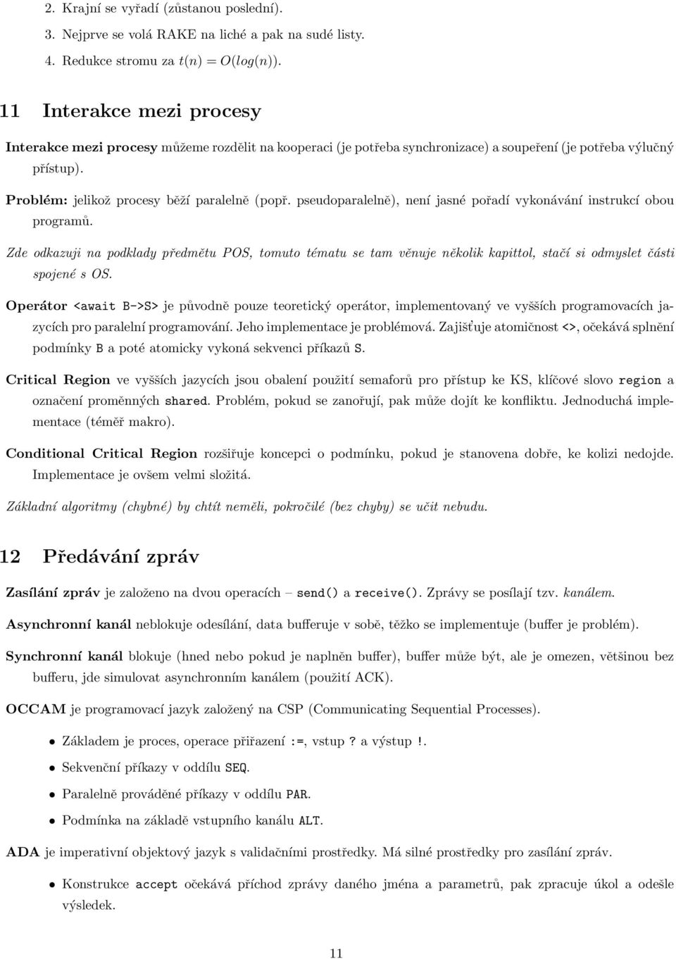 pseudoparalelně), není jasné pořadí vykonávání instrukcí obou programů. Zde odkazuji na podklady předmětu POS, tomuto tématu se tam věnuje několik kapittol, stačí si odmyslet části spojené s OS.