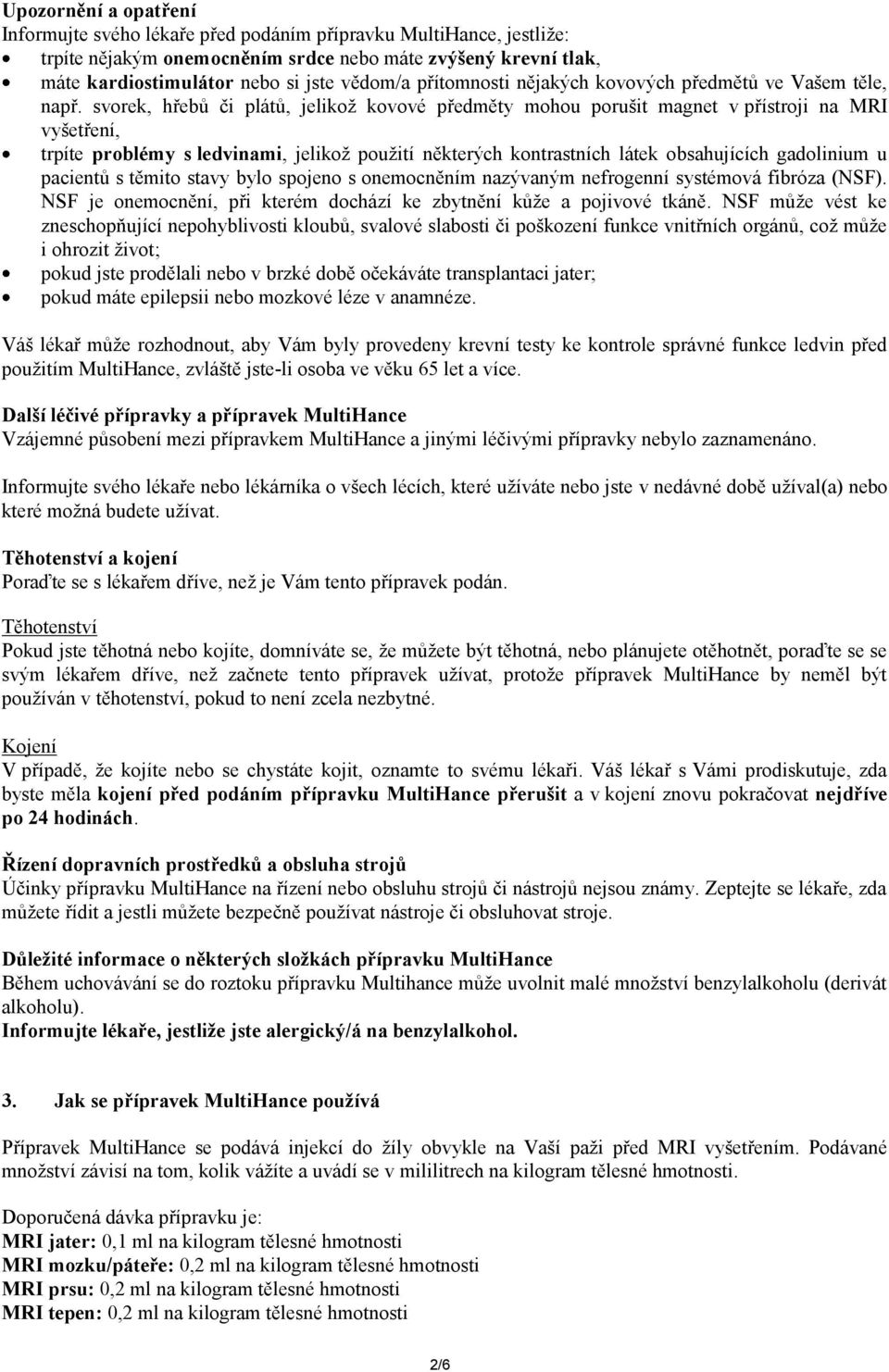 svorek, hřebů či plátů, jelikož kovové předměty mohou porušit magnet v přístroji na MRI vyšetření, trpíte problémy s ledvinami, jelikož použití některých kontrastních látek obsahujících gadolinium u