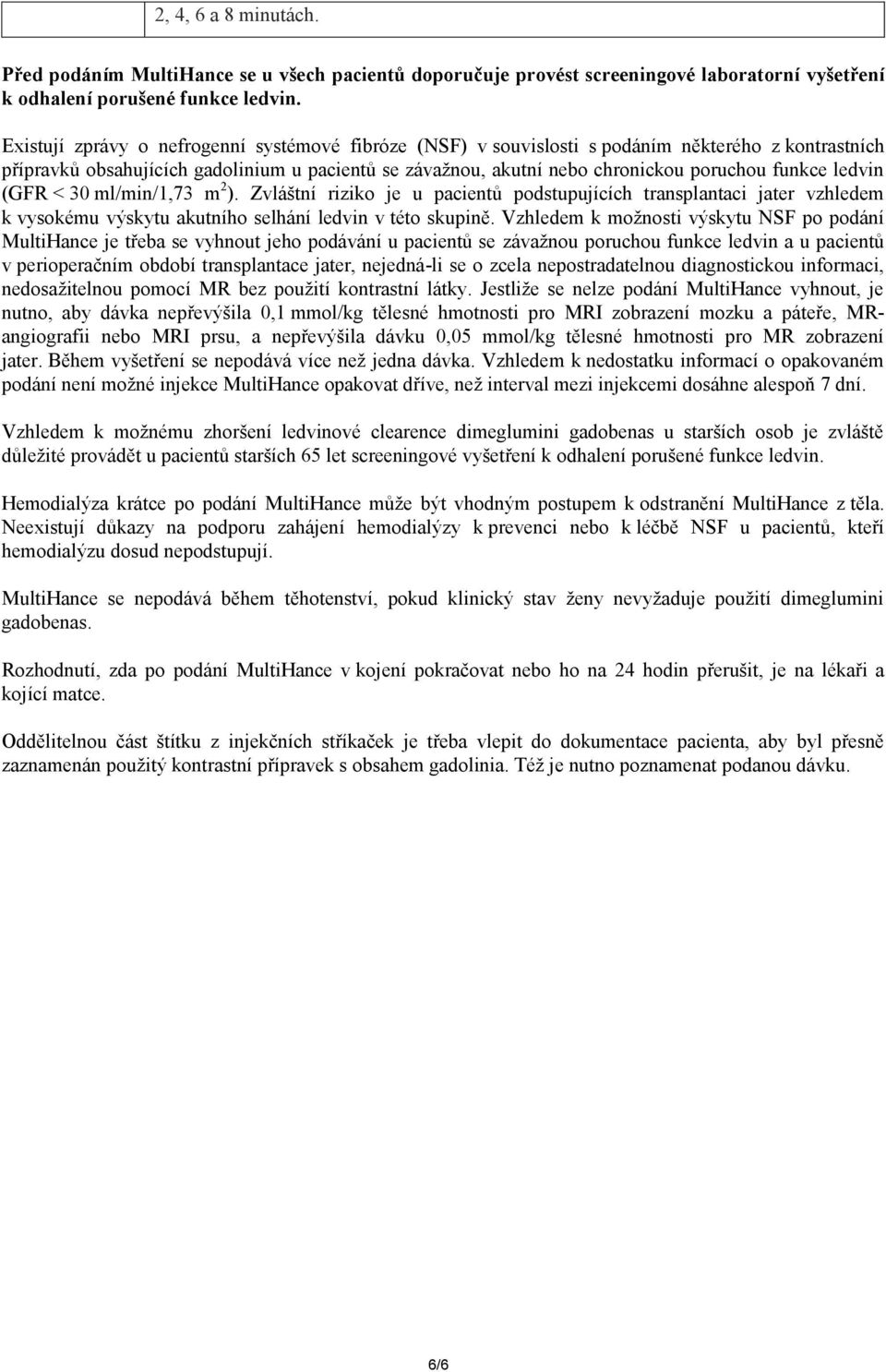 ledvin (GFR < 30 ml/min/1,73 m 2 ). Zvláštní riziko je u pacientů podstupujících transplantaci jater vzhledem k vysokému výskytu akutního selhání ledvin v této skupině.