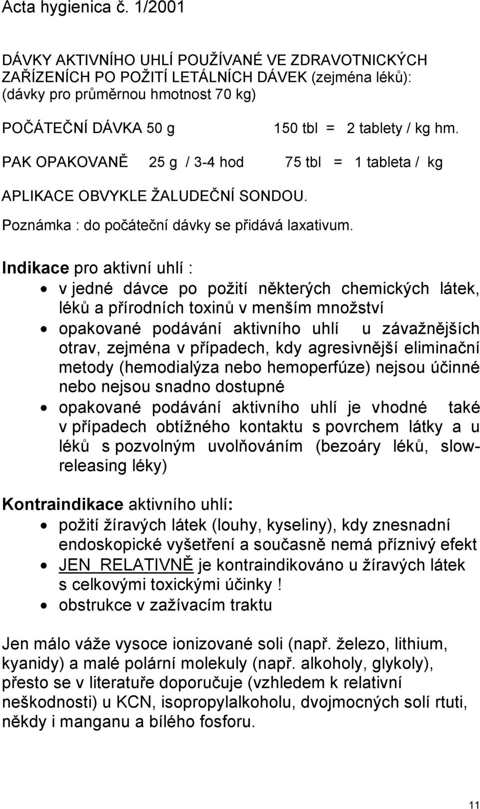 Indikace pro aktivní uhlí : v jedné dávce po poţití některých chemických látek, lékŧ a přírodních toxinŧ v menším mnoţství opakované podávání aktivního uhlí u závaţnějších otrav, zejména v případech,