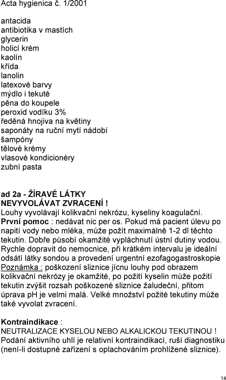 Pokud má pacient úlevu po napití vody nebo mléka, mŧţe poţít maximálně 1-2 dl těchto tekutin. Dobře pŧsobí okamţité vypláchnutí ústní dutiny vodou.