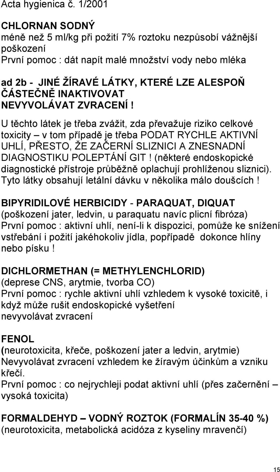 U těchto látek je třeba zváţit, zda převaţuje riziko celkové toxicity v tom případě je třeba PODAT RYCHLE AKTIVNÍ UHLÍ, PŘESTO, ŢE ZAČERNÍ SLIZNICI A ZNESNADNÍ DIAGNOSTIKU POLEPTÁNÍ GIT!