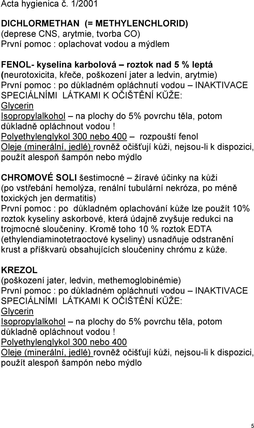 Polyethylenglykol 300 nebo 400 rozpouští fenol Oleje (minerální, jedlé) rovněţ očišťují kŧţi, nejsou-li k dispozici, pouţít alespoň šampón nebo mýdlo CHROMOVÉ SOLI šestimocné ţíravé účinky na kŧţi