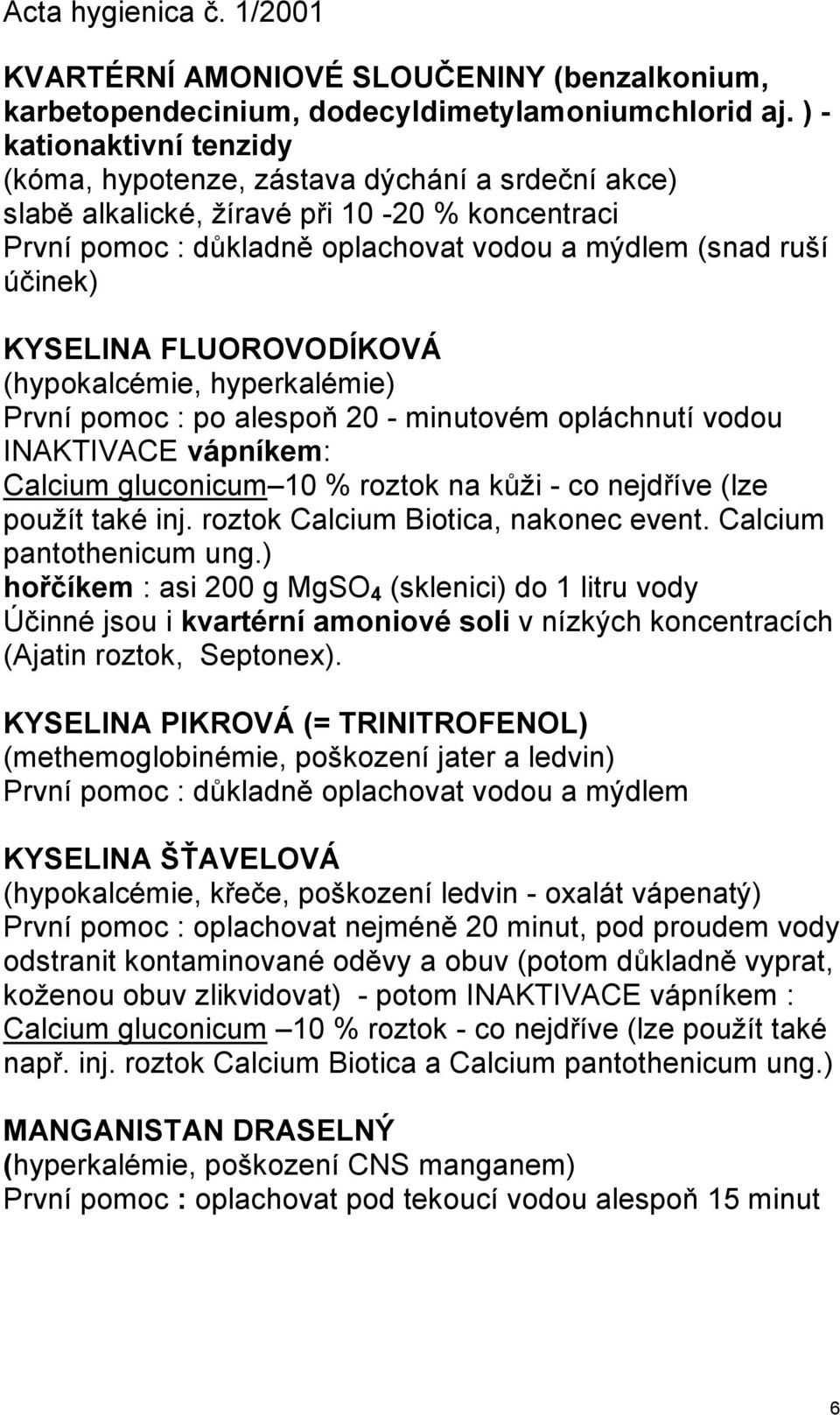 KYSELINA FLUOROVODÍKOVÁ (hypokalcémie, hyperkalémie) První pomoc : po alespoň 20 - minutovém opláchnutí vodou INAKTIVACE vápníkem: Calcium gluconicum 10 % roztok na kŧţi - co nejdříve (lze pouţít