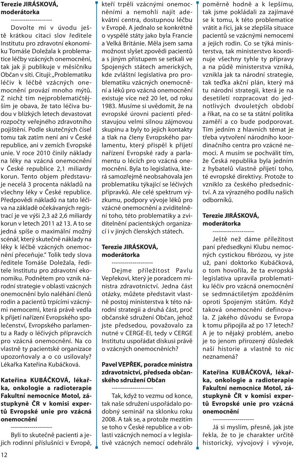 Podle skutečných čísel tomu tak zatím není ani v České republice, ani v zemích Evropské unie. V roce 2010 činily náklady na léky na vzácná v České republice 2,1 miliardy korun.